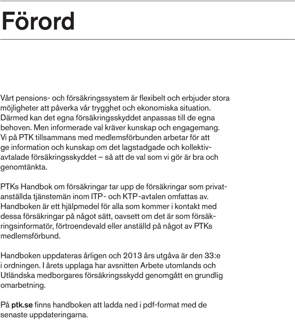 Vi på PTK tillsammans med medlemsförbunden arbetar för att ge information och kunskap om det lagstadgade och kollektivavtalade försäkringsskyddet så att de val som vi gör är bra och genomtänkta.