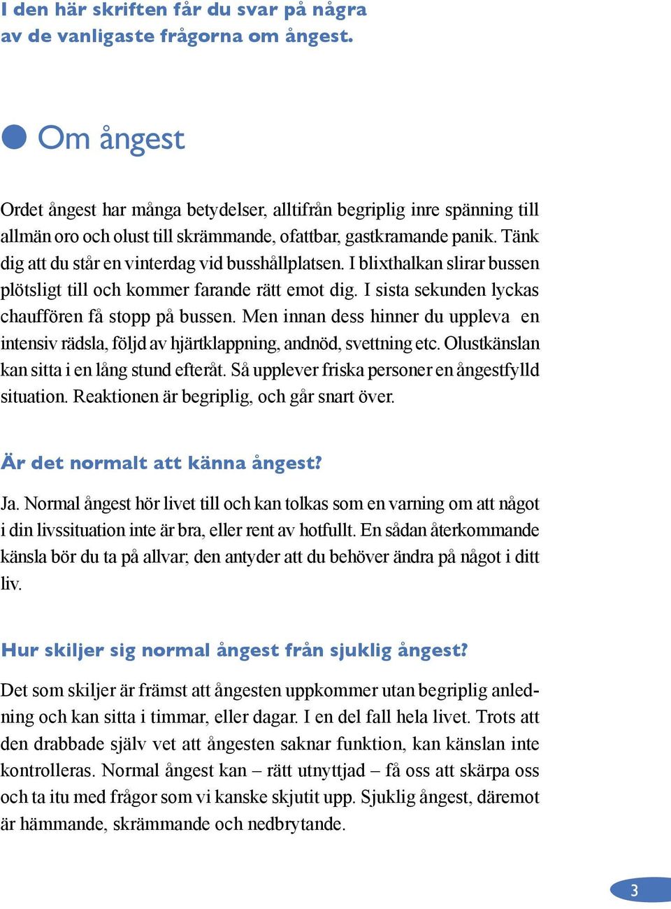 Tänk dig att du står en vinterdag vid busshållplatsen. I blixthalkan slirar bussen plötsligt till och kommer farande rätt emot dig. I sista sekunden lyckas chauffören få stopp på bussen.