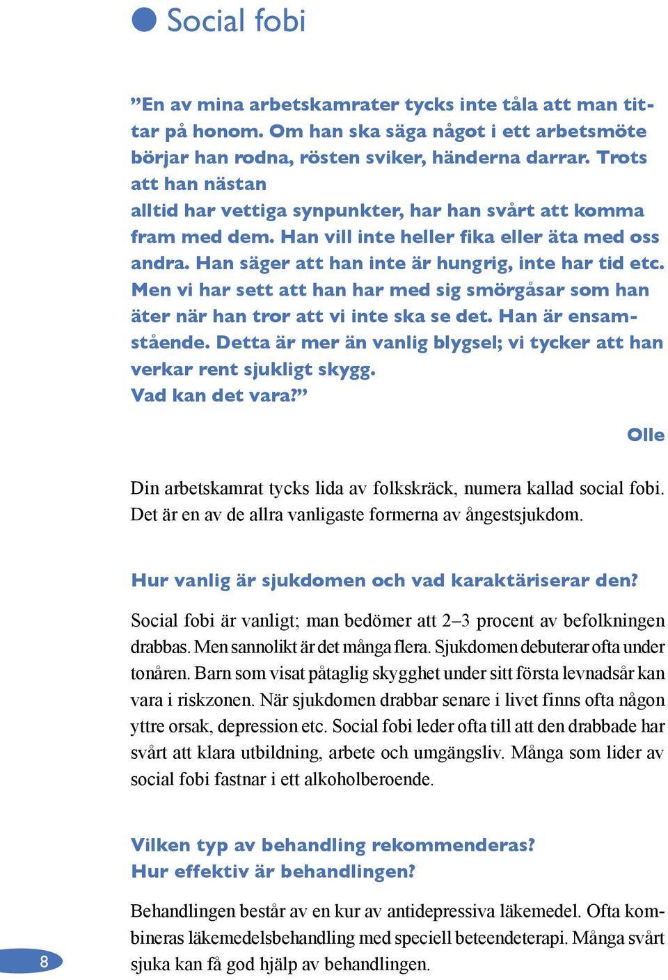 Men vi har sett att han har med sig smörgåsar som han äter när han tror att vi inte ska se det. Han är ensamstående. Detta är mer än vanlig blygsel; vi tycker att han verkar rent sjukligt skygg.