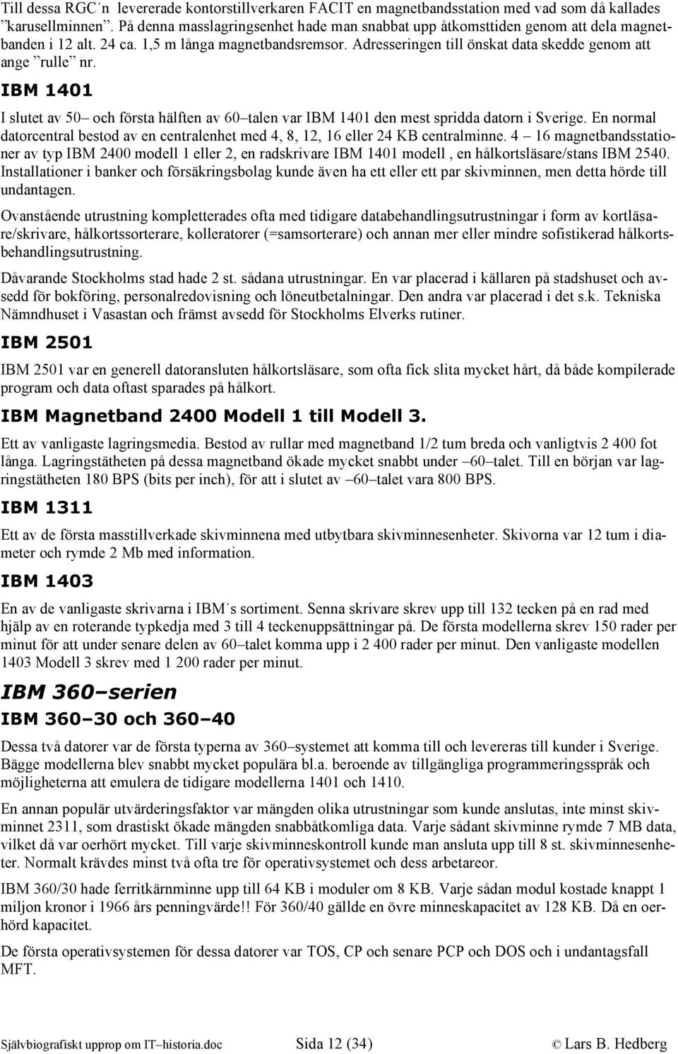 IBM 1401 I slutet av 50 och första hälften av 60 talen var IBM 1401 den mest spridda datorn i Sverige. En normal datorcentral bestod av en centralenhet med 4, 8, 12, 16 eller 24 KB centralminne.