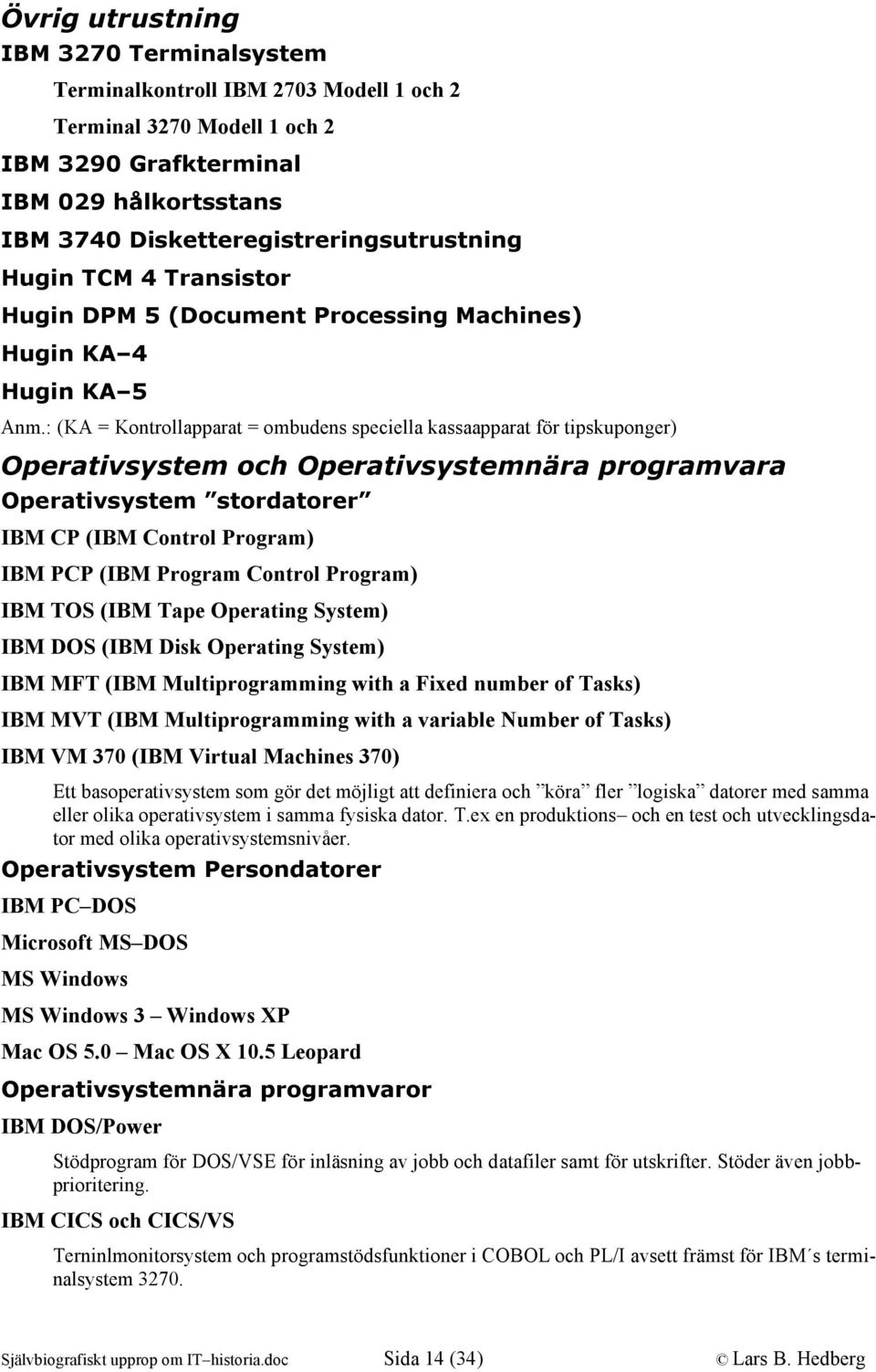 : (KA = Kontrollapparat = ombudens speciella kassaapparat för tipskuponger) Operativsystem och Operativsystemnära programvara Operativsystem stordatorer IBM CP (IBM Control Program) IBM PCP (IBM