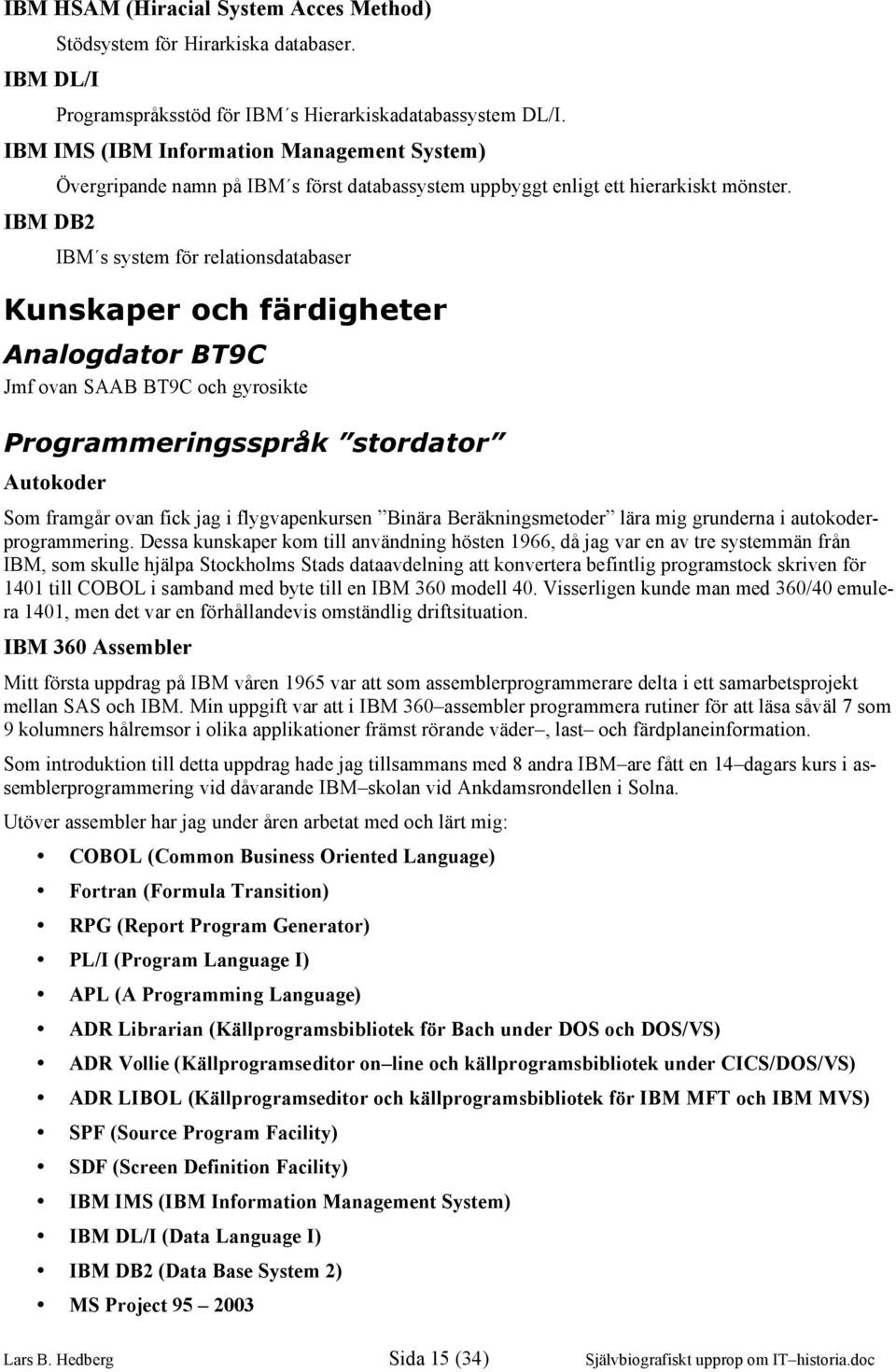 IBM s system för relationsdatabaser Kunskaper och färdigheter Analogdator BT9C Jmf ovan SAAB BT9C och gyrosikte Programmeringsspråk stordator Autokoder Som framgår ovan fick jag i flygvapenkursen