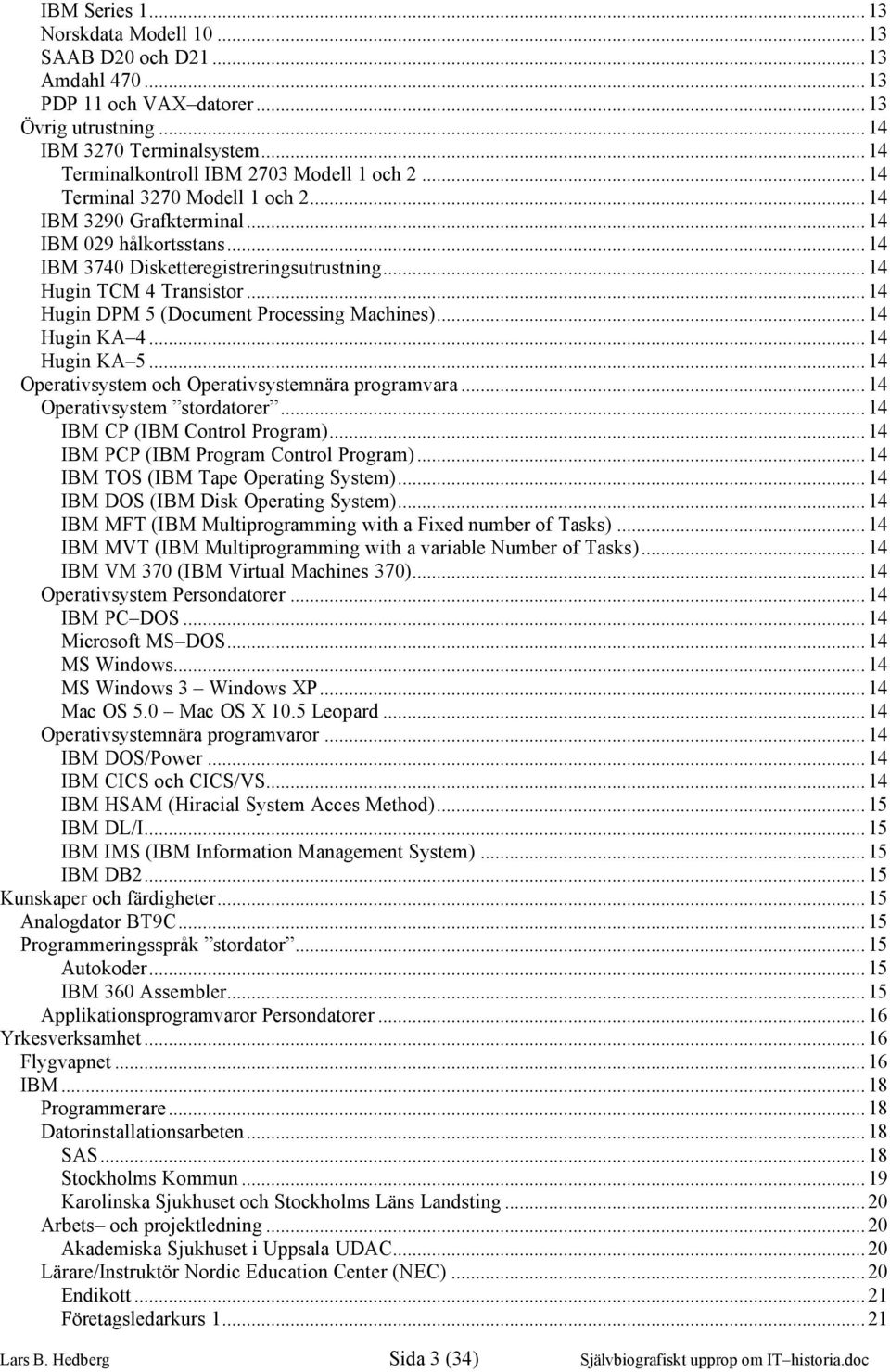 ..14 Hugin DPM 5 (Document Processing Machines)...14 Hugin KA 4...14 Hugin KA 5...14 Operativsystem och Operativsystemnära programvara...14 Operativsystem stordatorer...14 IBM CP (IBM Control Program).