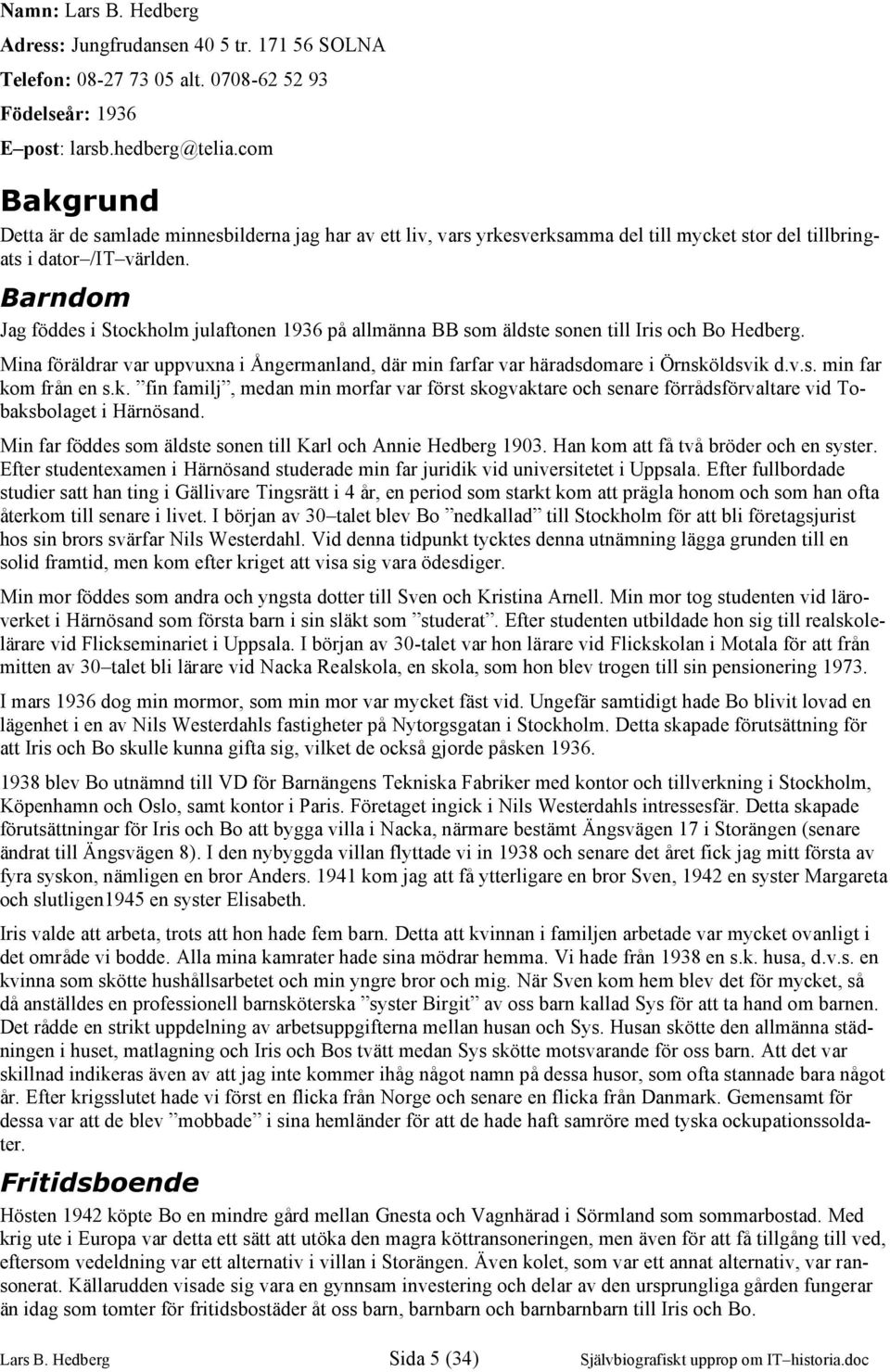 Barndom Jag föddes i Stockholm julaftonen 1936 på allmänna BB som äldste sonen till Iris och Bo Hedberg. Mina föräldrar var uppvuxna i Ångermanland, där min farfar var häradsdomare i Örnsköldsvik d.v.s. min far kom från en s.