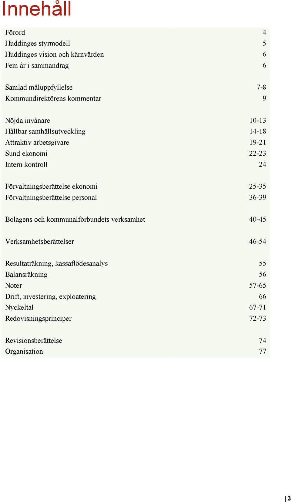 25-35 Förvaltningsberättelse personal 36-39 Bolagens och kommunalförbundets verksamhet 40-45 Verksamhetsberättelser 46-54 Resultaträkning,