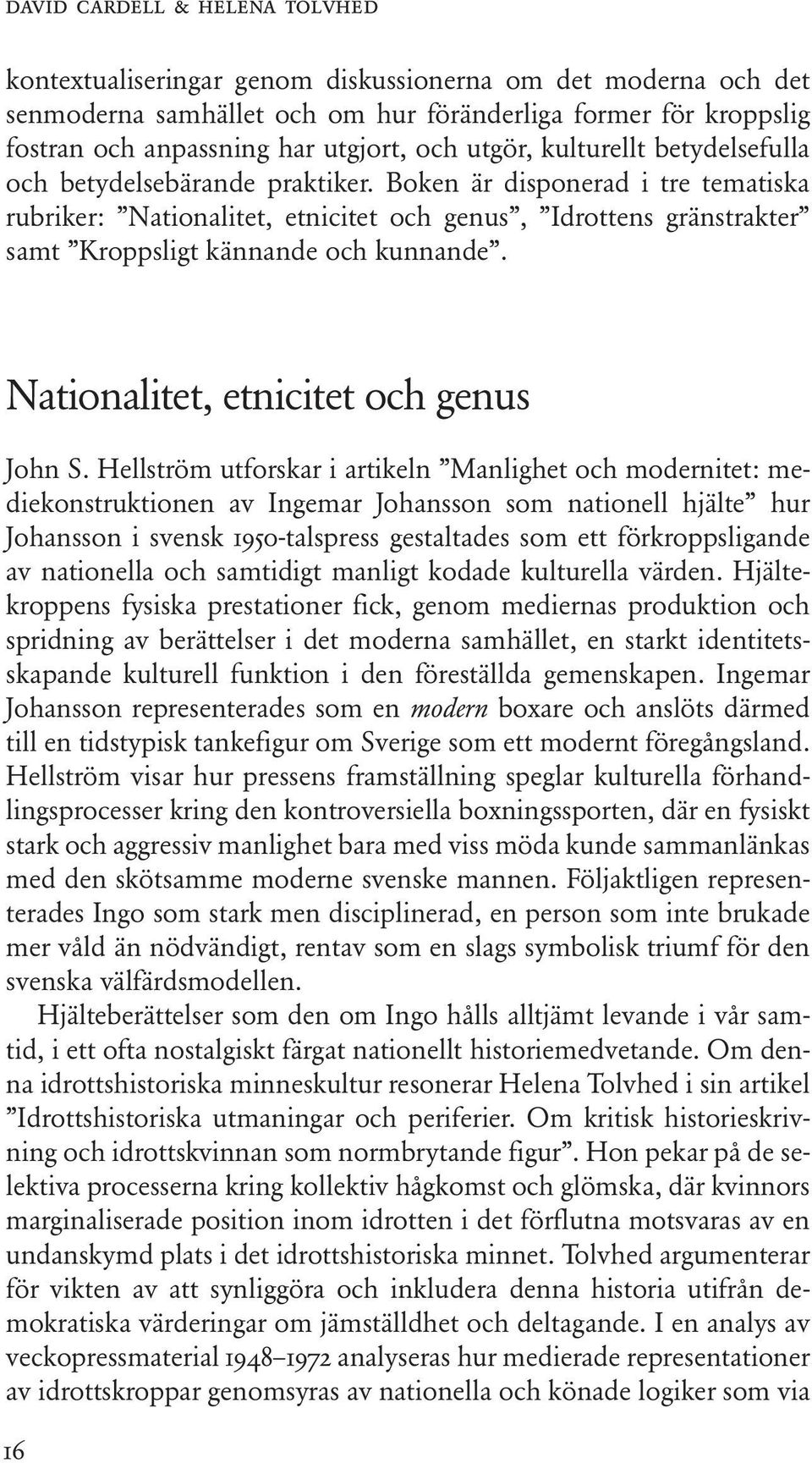 Boken är disponerad i tre tematiska rubriker: Nationalitet, etnicitet och genus, Idrottens gränstrakter samt Kroppsligt kännande och kunnande. Nationalitet, etnicitet och genus John S.