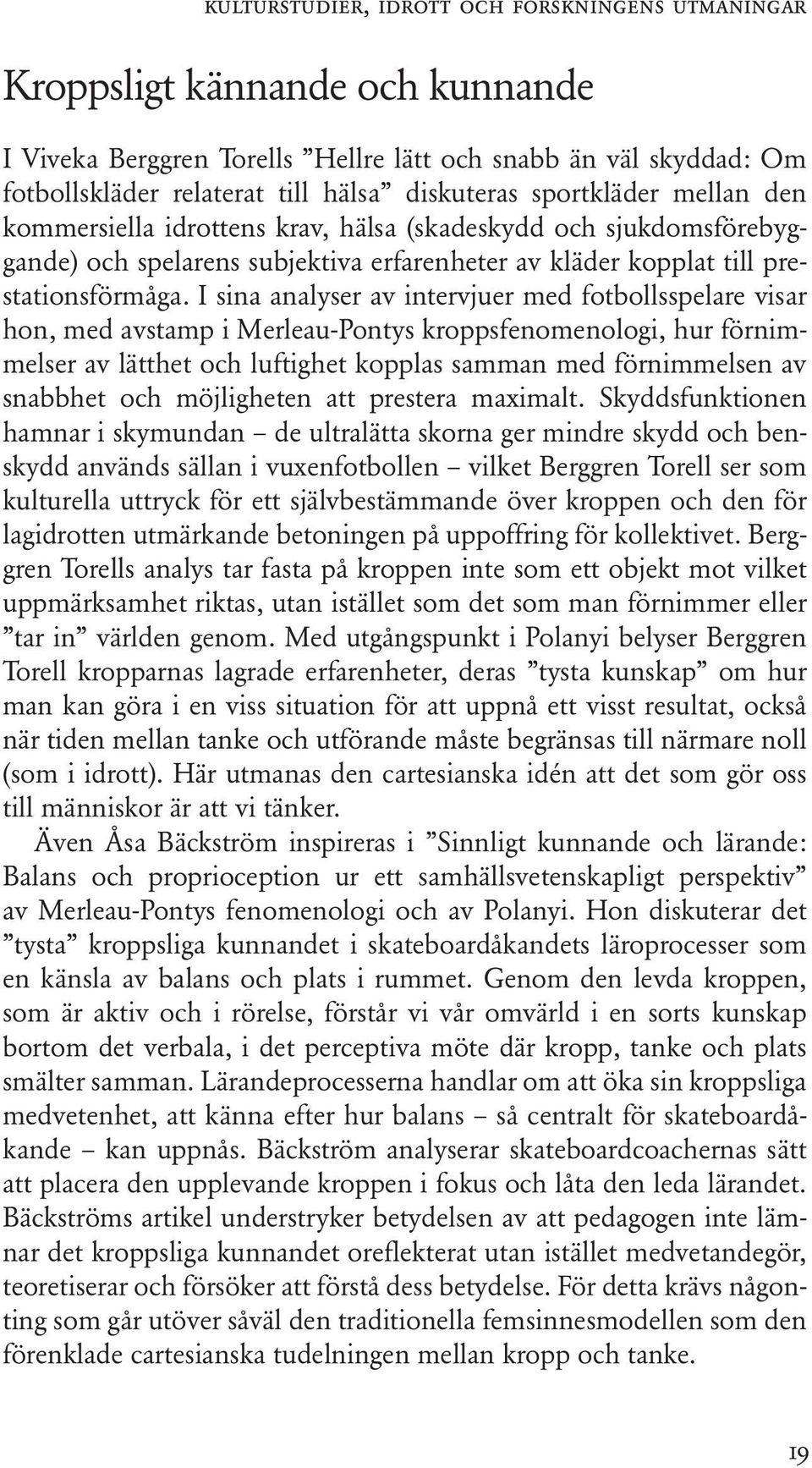 I sina analyser av intervjuer med fotbollsspelare visar hon, med avstamp i Merleau-Pontys kroppsfenomenologi, hur förnimmelser av lätthet och luftighet kopplas samman med förnimmelsen av snabbhet och