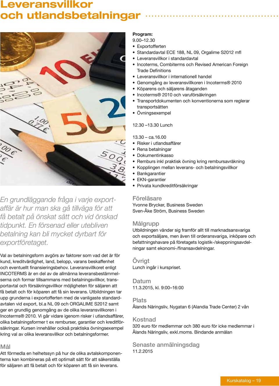 internationell handel Genomgång av leveransvillkoren i Incoterms 2010 Köparens och säljarens åtaganden Incoterms 2010 och varuförsäkringen Transportdokumenten och konventionerna som reglerar