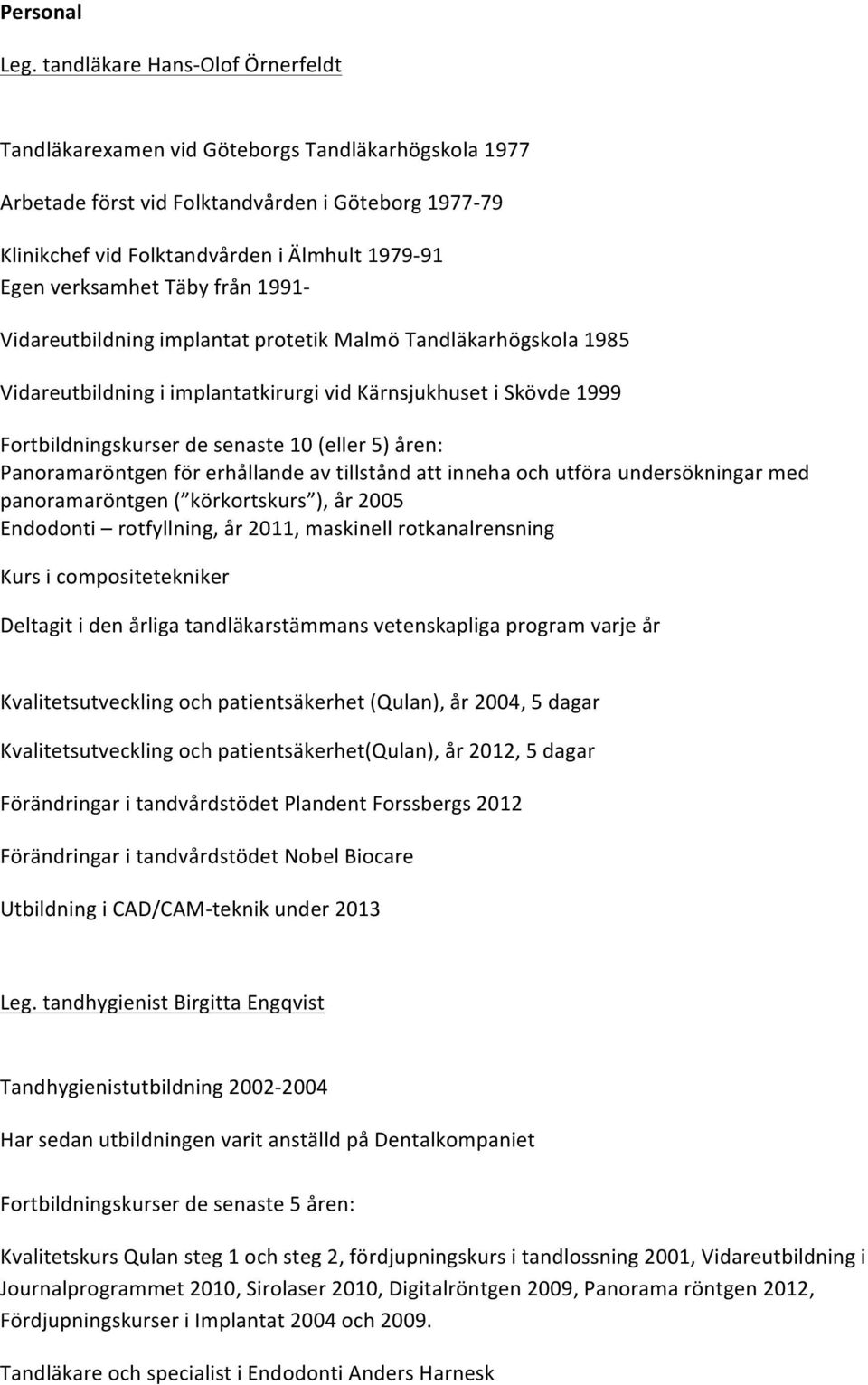 verksamhet Täby från 1991- Vidareutbildning implantat protetik Malmö Tandläkarhögskola 1985 Vidareutbildning i implantatkirurgi vid Kärnsjukhuset i Skövde 1999 Fortbildningskurser de senaste 10