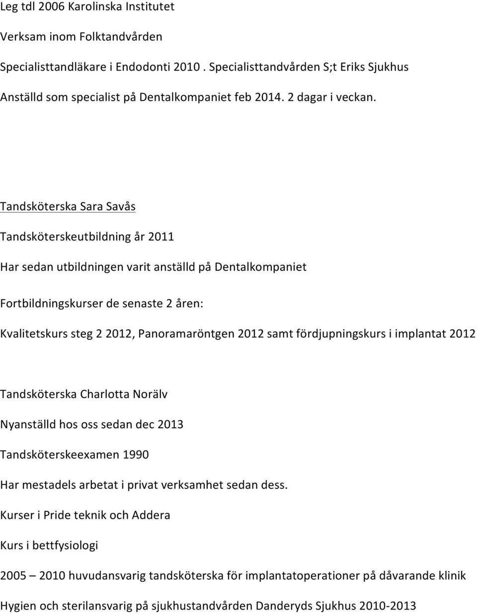 Tandsköterska Sara Savås Tandsköterskeutbildning år 2011 Har sedan utbildningen varit anställd på Dentalkompaniet Fortbildningskurser de senaste 2 åren: Kvalitetskurs steg 2 2012, Panoramaröntgen