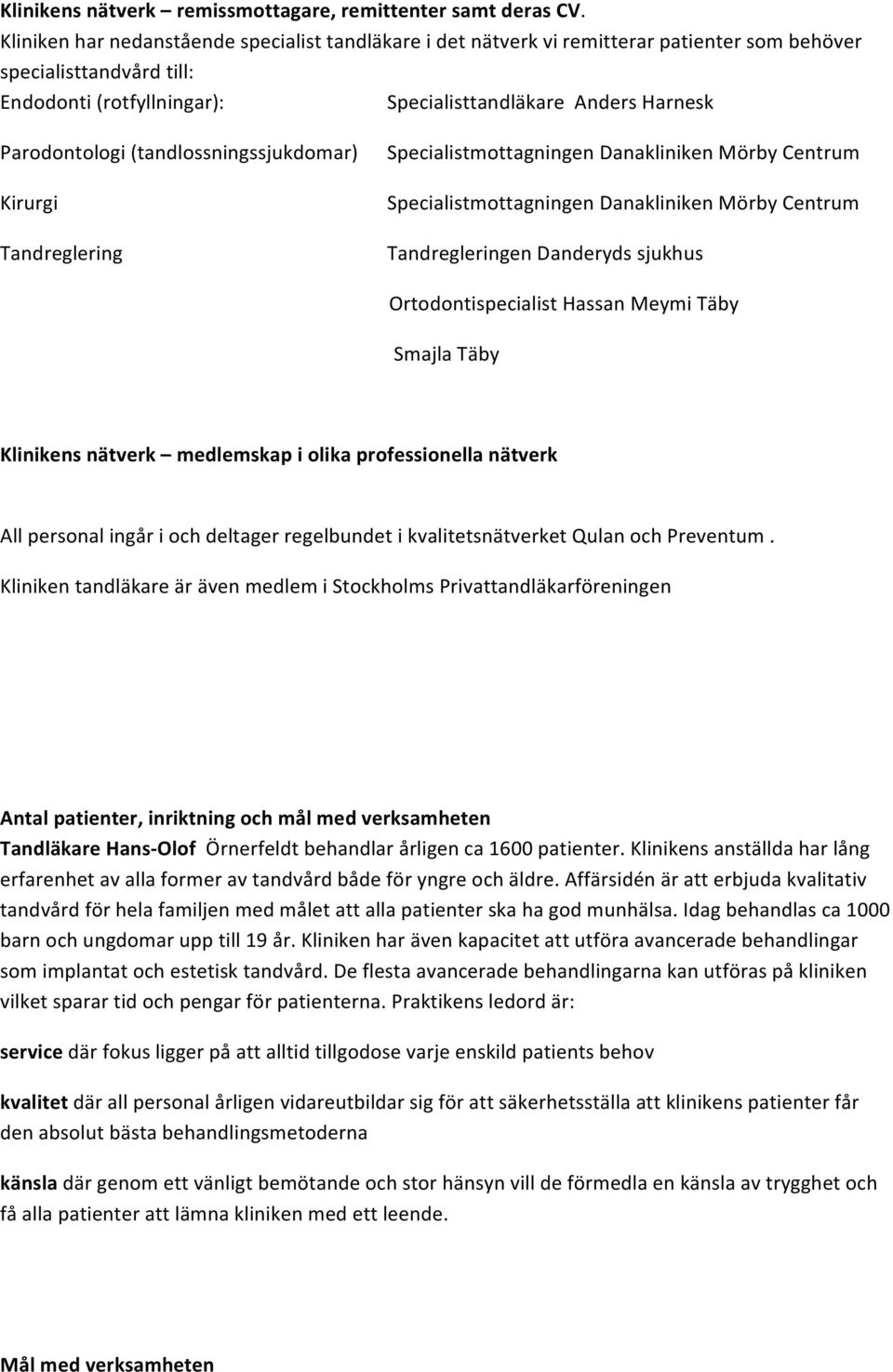 (tandlossningssjukdomar) Kirurgi Tandreglering Specialistmottagningen Danakliniken Mörby Centrum Specialistmottagningen Danakliniken Mörby Centrum Tandregleringen Danderyds sjukhus