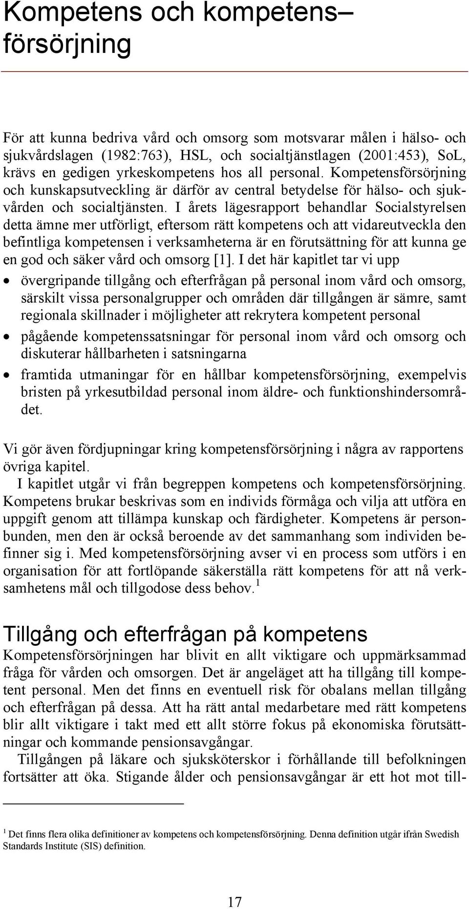 I årets lägesrapport behandlar Socialstyrelsen detta ämne mer utförligt, eftersom rätt kompetens och att vidareutveckla den befintliga kompetensen i verksamheterna är en förutsättning för att kunna