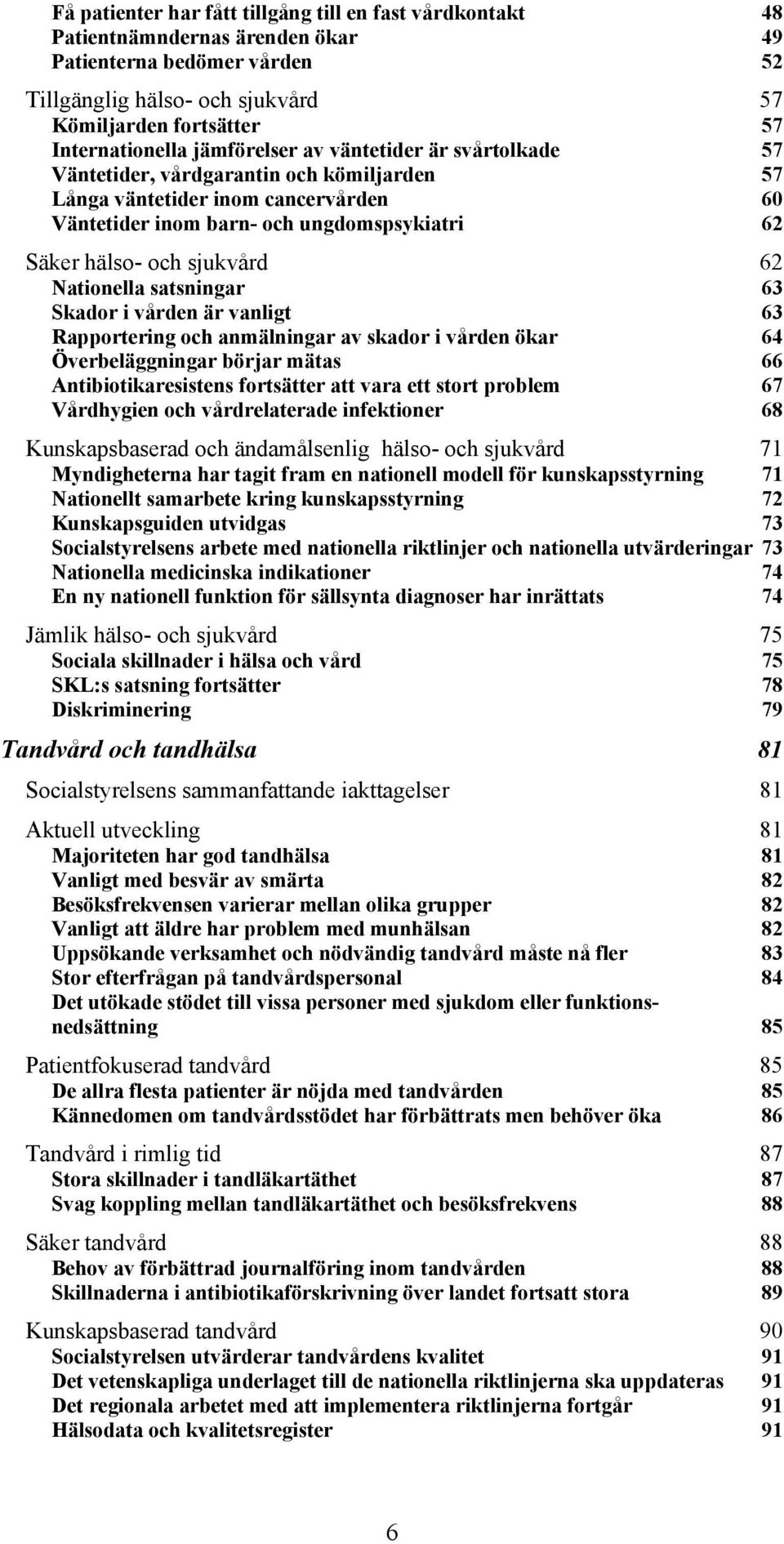 62 Nationella satsningar 63 Skador i vården är vanligt 63 Rapportering och anmälningar av skador i vården ökar 64 Överbeläggningar börjar mätas 66 Antibiotikaresistens fortsätter att vara ett stort