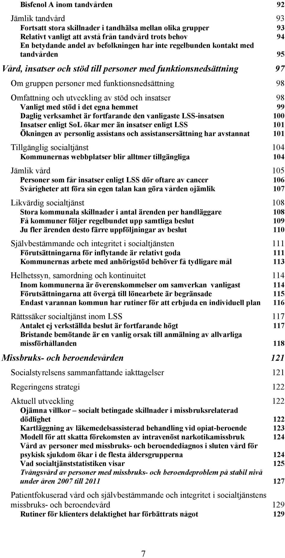 av stöd och insatser 98 Vanligt med stöd i det egna hemmet 99 Daglig verksamhet är fortfarande den vanligaste LSS-insatsen 100 Insatser enligt SoL ökar mer än insatser enligt LSS 101 Ökningen av