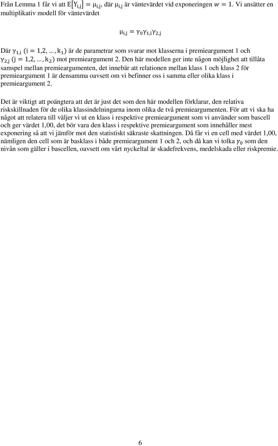 Den här modellen ger inte någon möjlighet att tillåta samspel mellan premieargumenten, det innebär att relationen mellan klass 1 och klass 2 för premieargument 1 är densamma oavsett om vi befinner