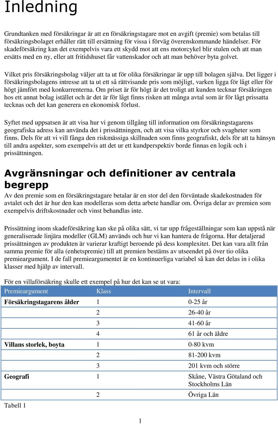 För skadeförsäkring kan det exempelvis vara ett skydd mot att ens motorcykel blir stulen och att man ersätts med en ny, eller att fritidshuset får vattenskador och att man behöver byta golvet.