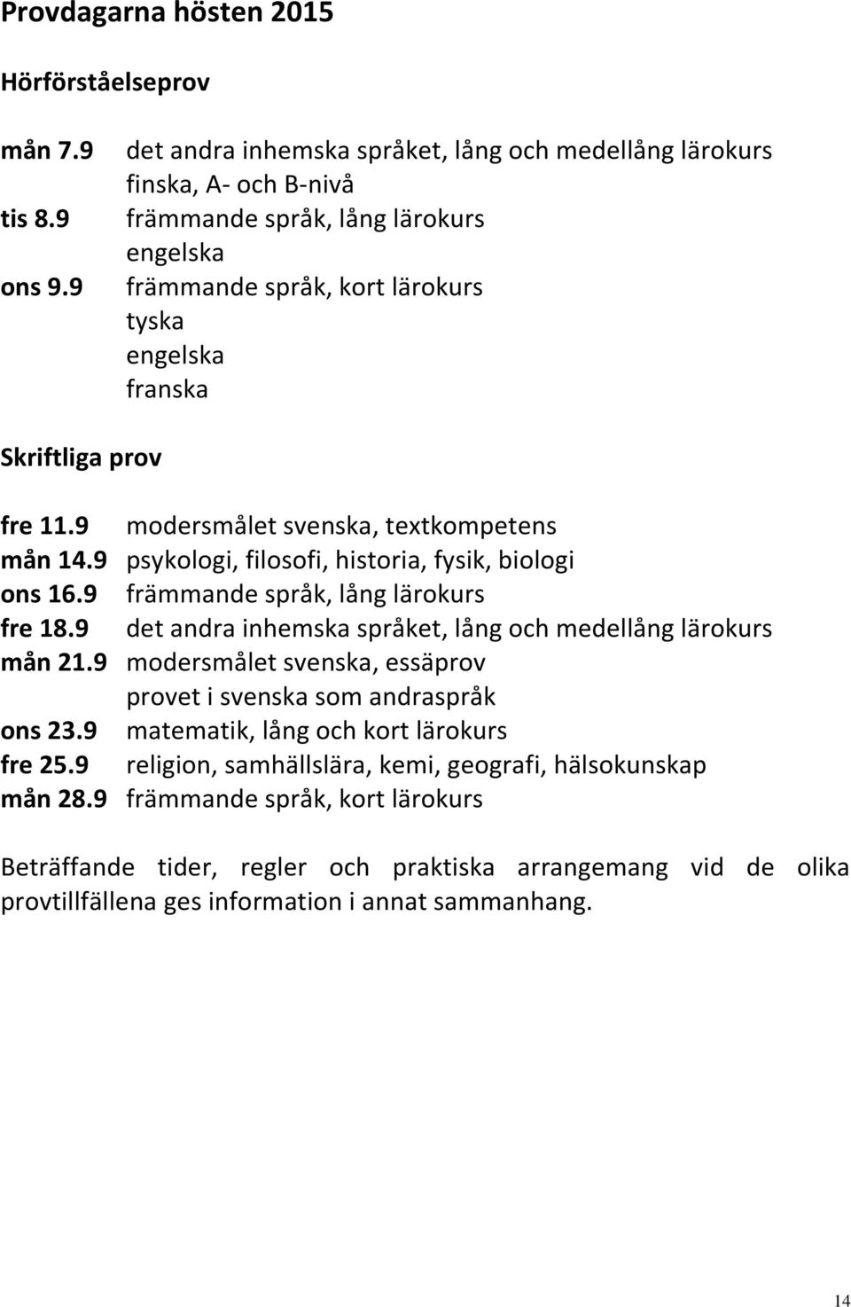 9 modersmålet svenska, textkompetens mån 14.9 psykologi, filosofi, historia, fysik, biologi ons 16.9 främmande språk, lång lärokurs fre 18.