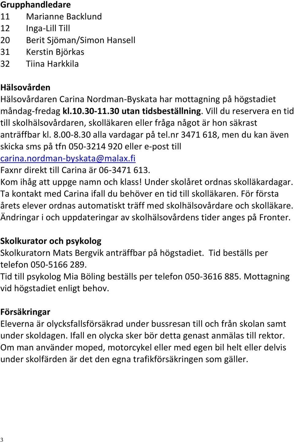 nr 3471 618, men du kan även skicka sms på tfn 050-3214 920 eller e-post till carina.nordman-byskata@malax.fi Faxnr direkt till Carina är 06-3471 613. Kom ihåg att uppge namn och klass!