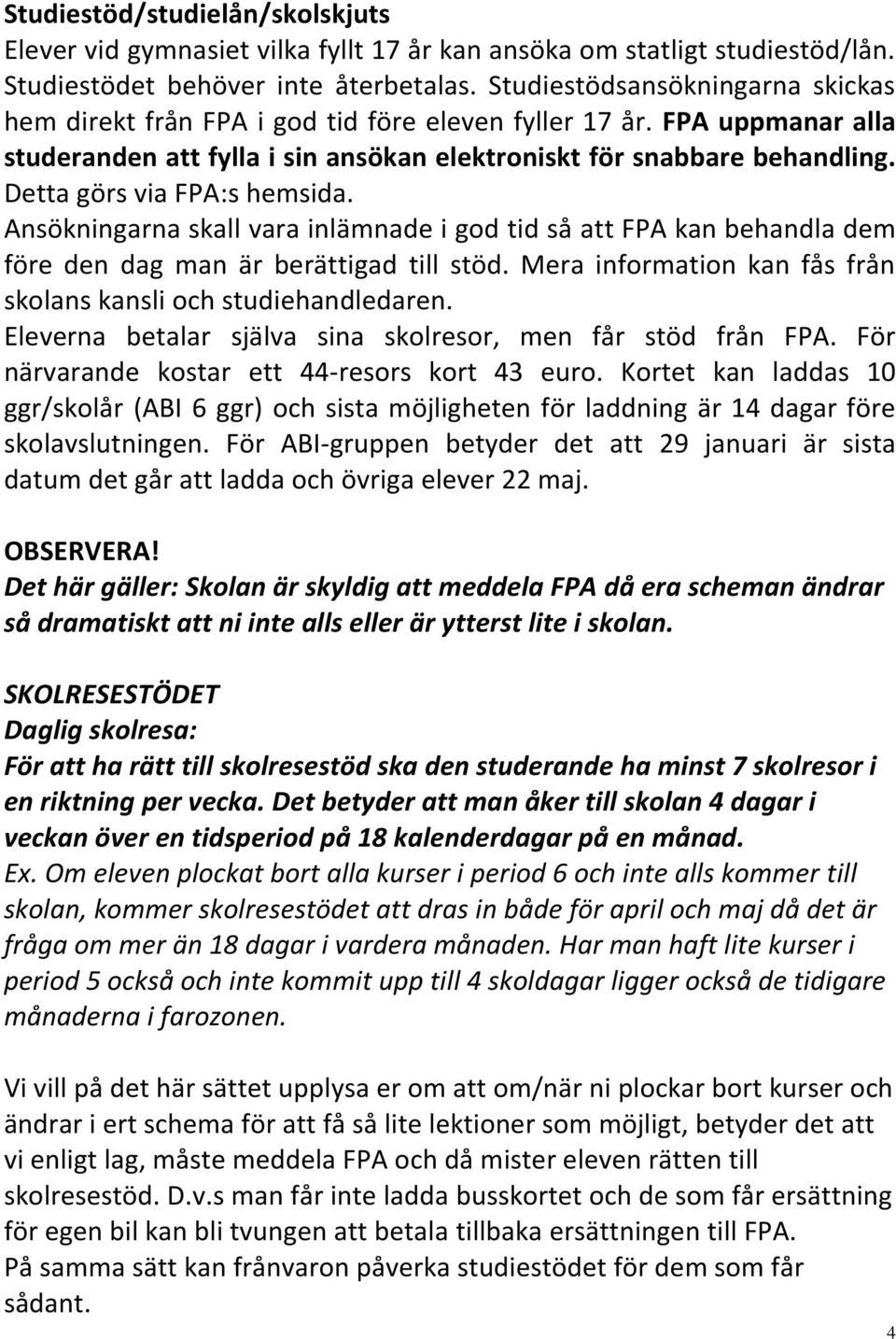 Detta görs via FPA:s hemsida. Ansökningarna skall vara inlämnade i god tid så att FPA kan behandla dem före den dag man är berättigad till stöd.