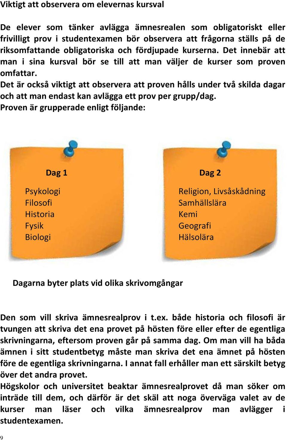 Det är också viktigt att observera att proven hålls under två skilda dagar och att man endast kan avlägga ett prov per grupp/dag.