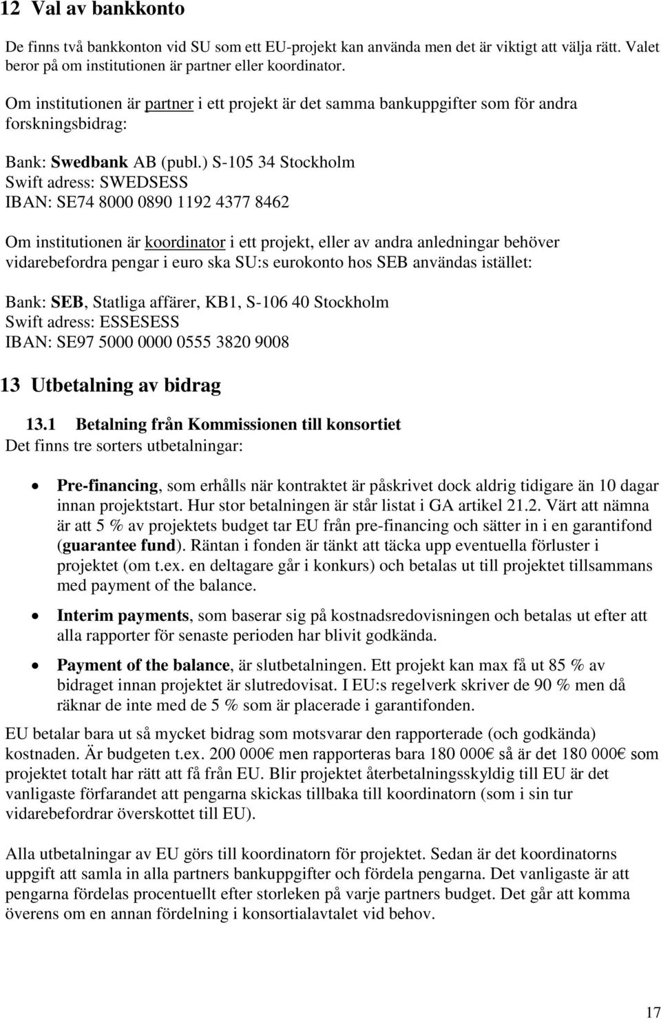 ) S-105 34 Stockholm Swift adress: SWEDSESS IBAN: SE74 8000 0890 1192 4377 8462 Om institutionen är koordinator i ett projekt, eller av andra anledningar behöver vidarebefordra pengar i euro ska SU:s