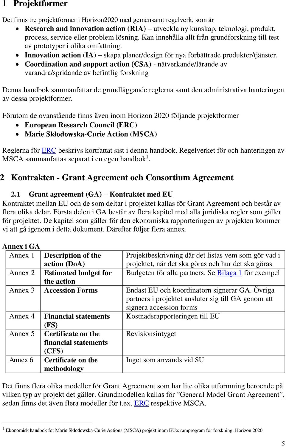 Coordination and support action (CSA) - nätverkande/lärande av varandra/spridande av befintlig forskning Denna handbok sammanfattar de grundläggande reglerna samt den administrativa hanteringen av