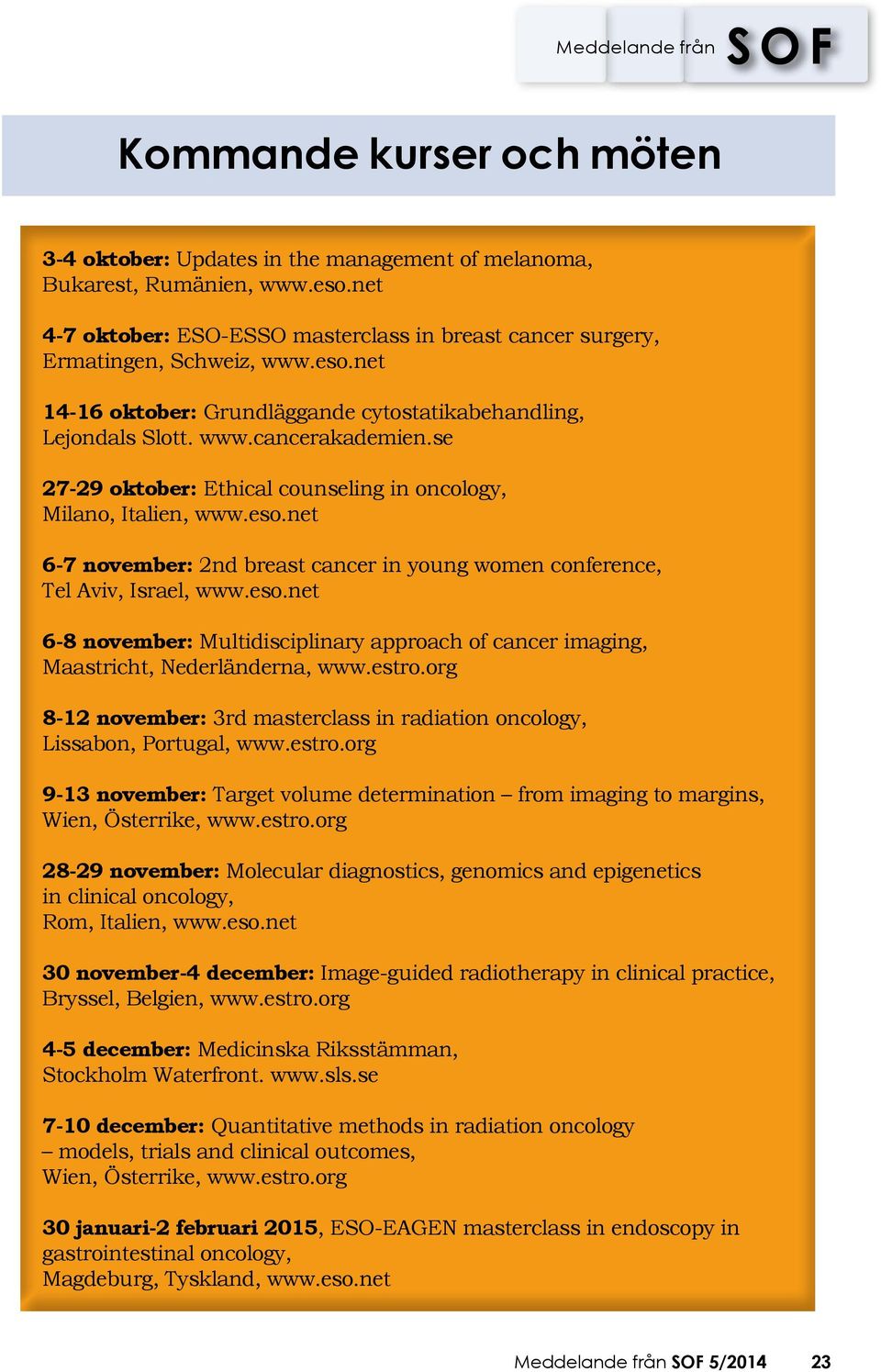 estro.org 8-12 november: 3rd masterclass in radiation oncology, Lissabon, Portugal, www.estro.org 9-13 november: Target volume determination from imaging to margins, Wien, Österrike, www.estro.org 28-29 november: Molecular diagnostics, genomics and epigenetics in clinical oncology, Rom, Italien, www.