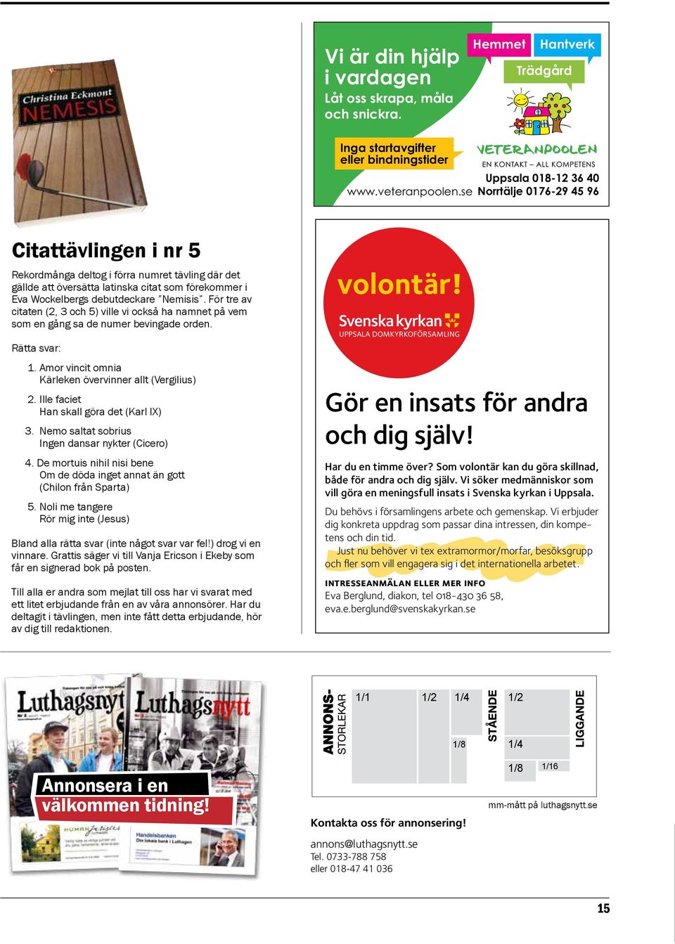 Ille faciet Han skall göra det (Karl IX) 3. Nemo saltat sobrius Ingen dansar nykter (Cicero) 4. De mortuis nihil nisi bene Om de döda inget annat än gott (Chilon från Sparta) 5.