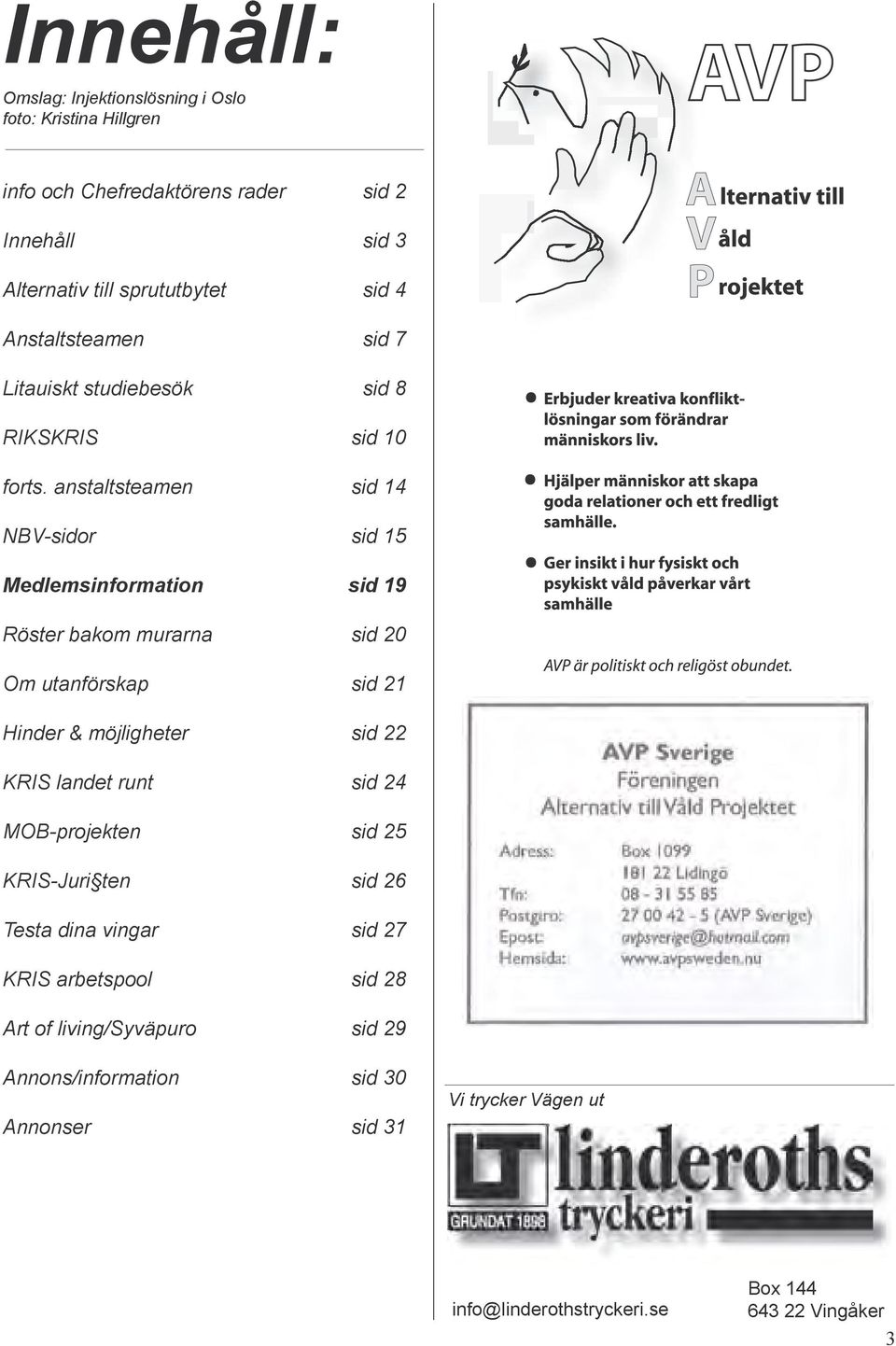 anstaltsteamen sid 14 NBV-sidor sid 15 Medlemsinformation sid 19 Röster bakom murarna sid 20 Om utanförskap sid 21 Hinder & möjligheter sid 22 KRIS landet