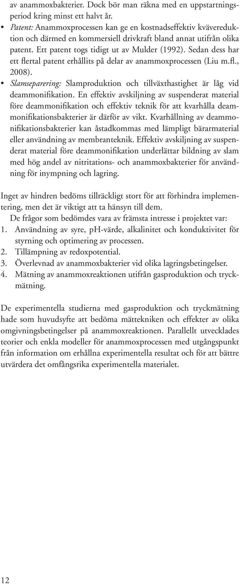 Sedan dess har ett flertal patent erhållits på delar av anammoxprocessen (Liu m.fl., 2008). Slamseparering: Slamproduktion och tillväxthastighet är låg vid deammonifikation.