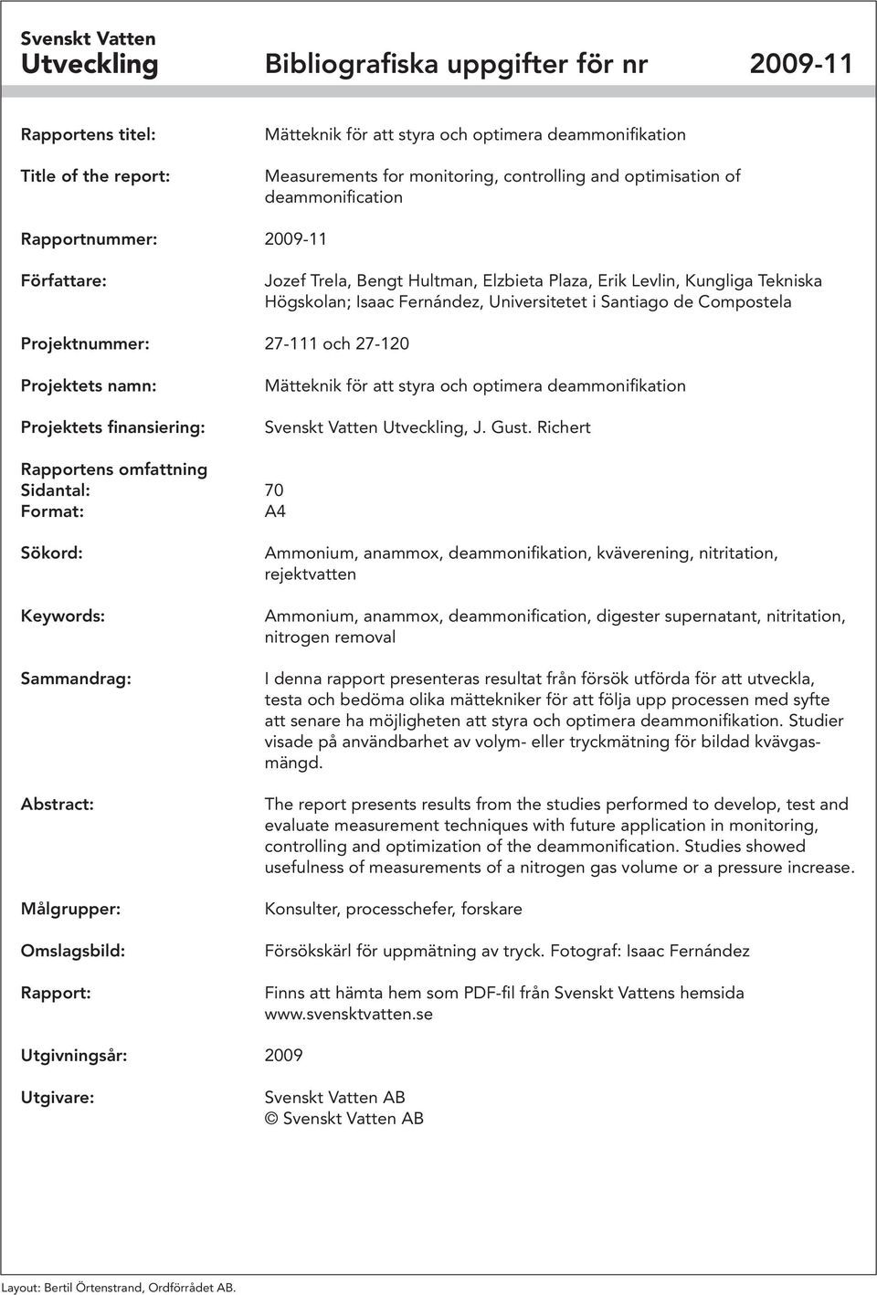 de Compostela Projektnummer: 27-111 och 27-120 Projektets namn: Projektets finansiering: Mätteknik för att styra och optimera deammonifikation Svenskt Vatten Utveckling, J. Gust.