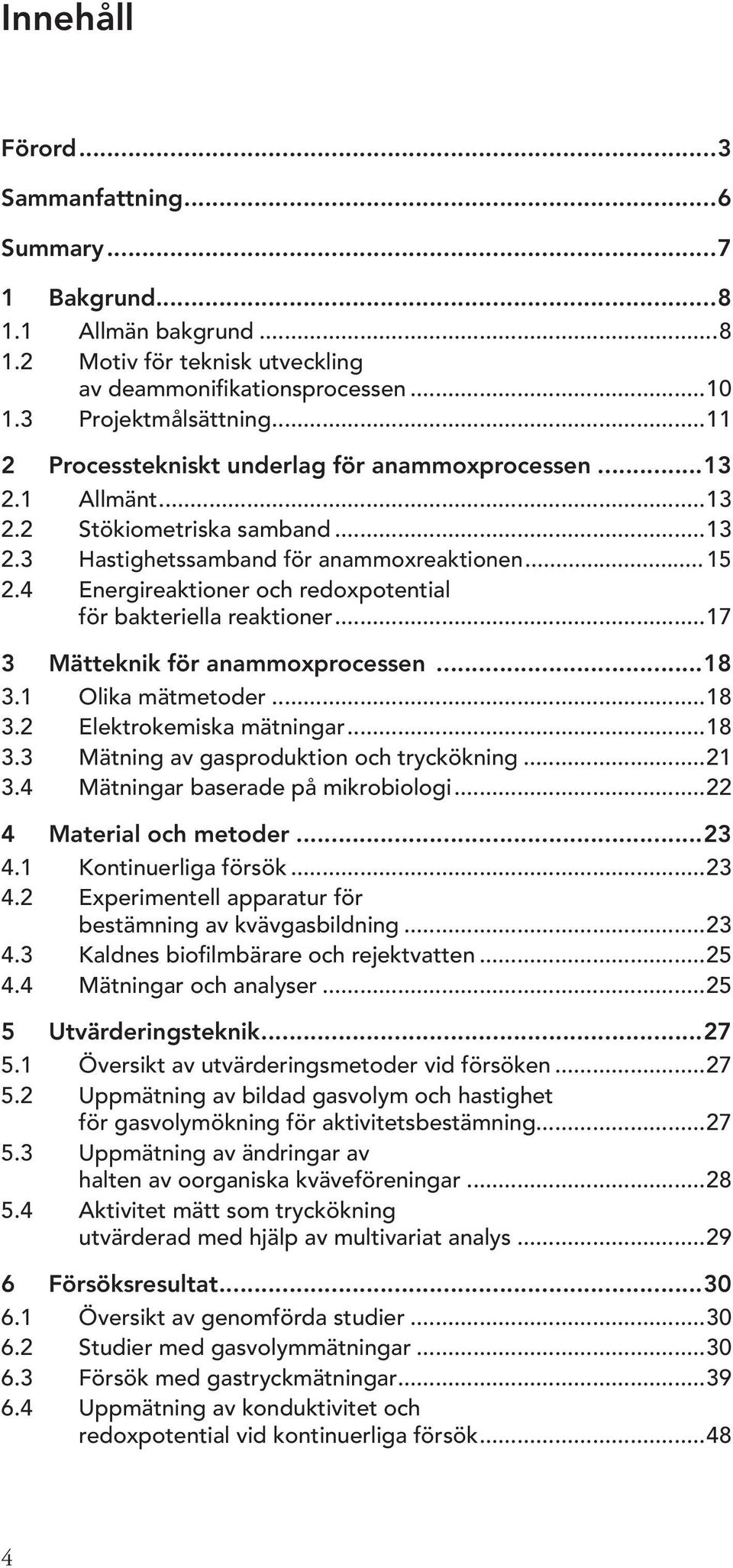 4 Energireaktioner och redoxpotential för bakteriella reaktioner...17 3 Mätteknik för anammoxprocessen...18 3.1 Olika mätmetoder...18 3.2 Elektrokemiska mätningar...18 3.3 Mätning av gasproduktion och tryckökning.