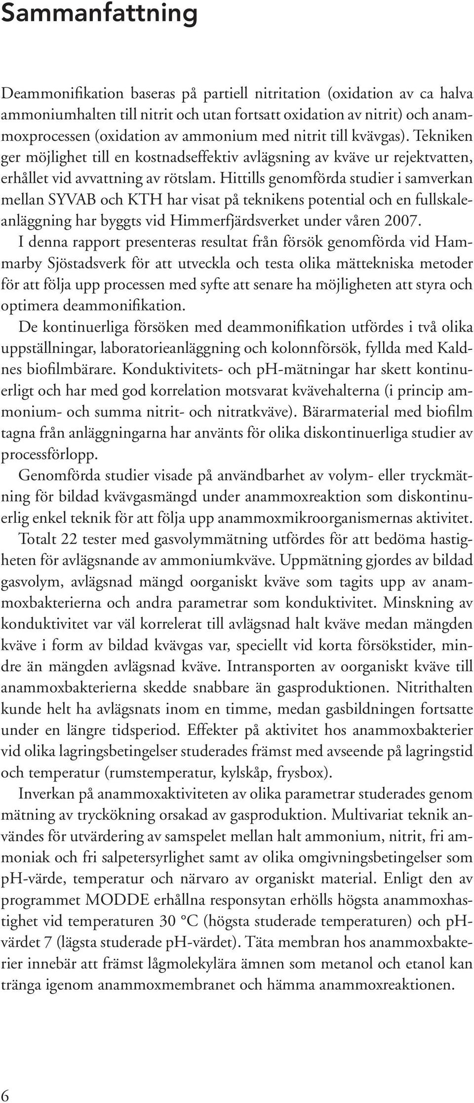 Hittills genomförda studier i samverkan mellan SYVAB och KTH har visat på teknikens potential och en fullskaleanläggning har byggts vid Himmerfjärdsverket under våren 2007.