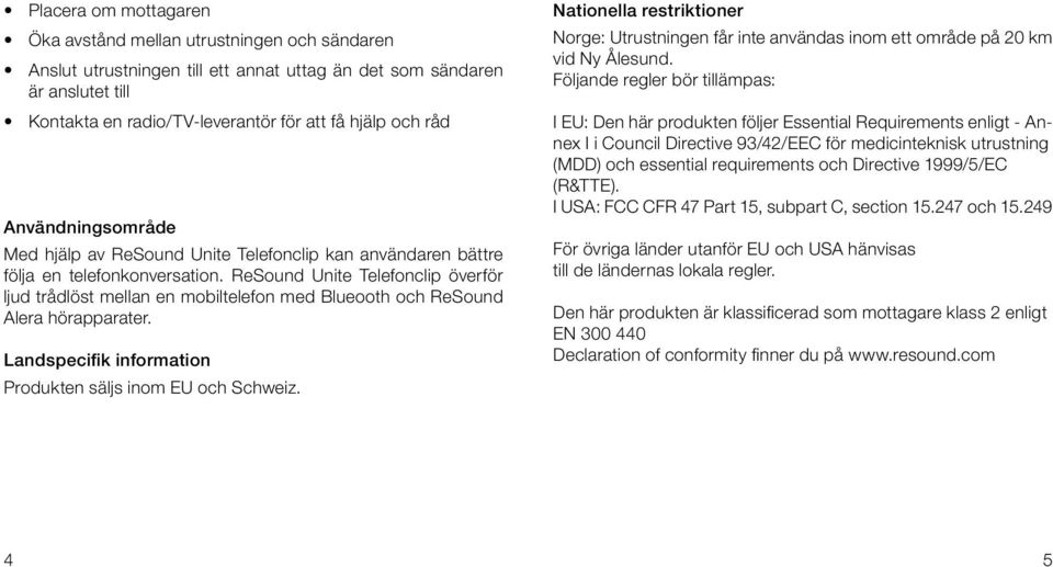 ReSound Unite Telefonclip överför ljud trådlöst mellan en mobiltelefon med Blueooth och ReSound Alera hörapparater. Landspecifik information Produkten säljs inom EU och Schweiz.