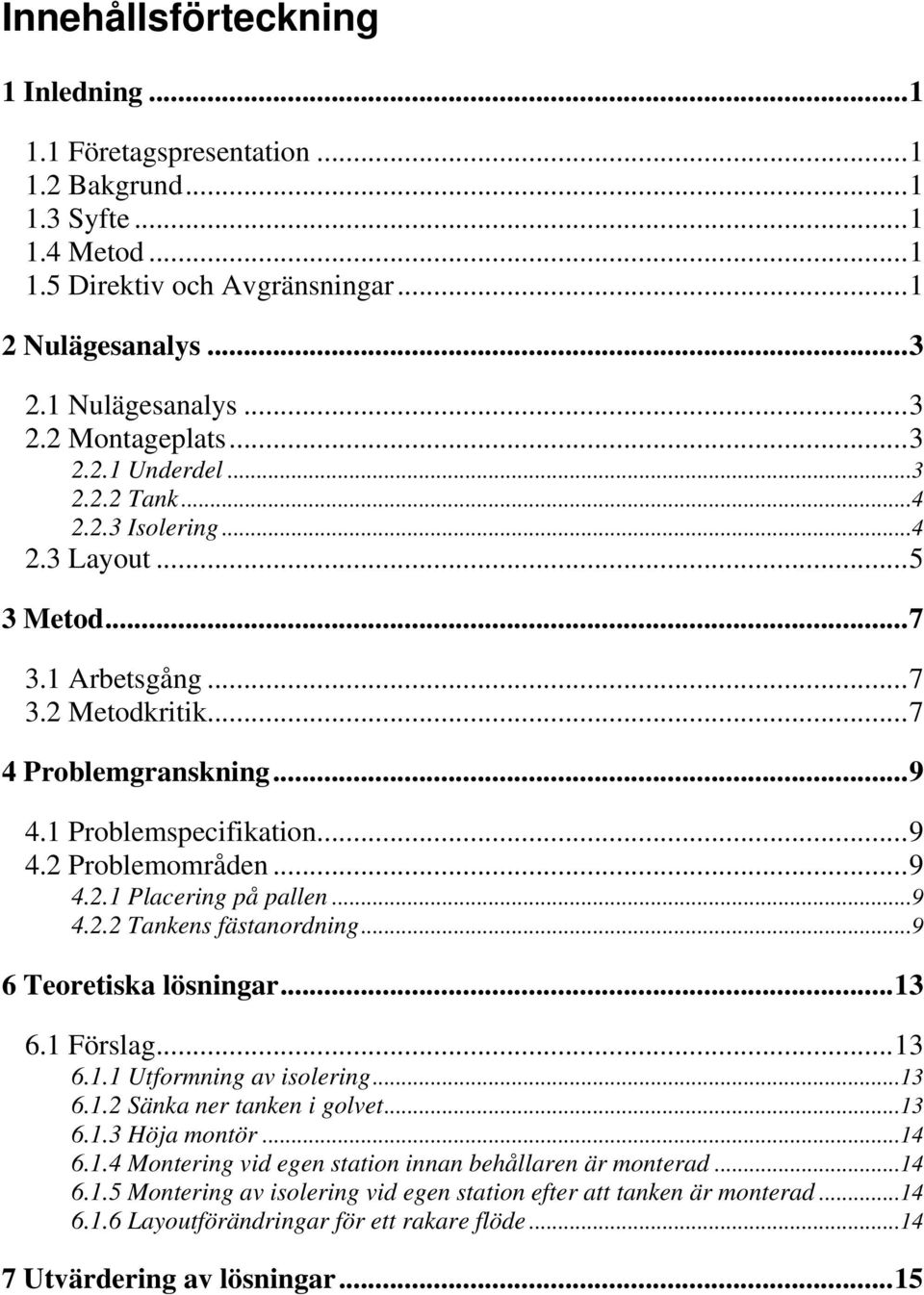 ..9 4.2.2 Tankens fästanordning...9 6 Teoretiska lösningar...13 6.1 Förslag...13 6.1.1 Utformning av isolering...13 6.1.2 Sänka ner tanken i golvet...13 6.1.3 Höja montör...14 6.1.4 Montering vid egen station innan behållaren är monterad.