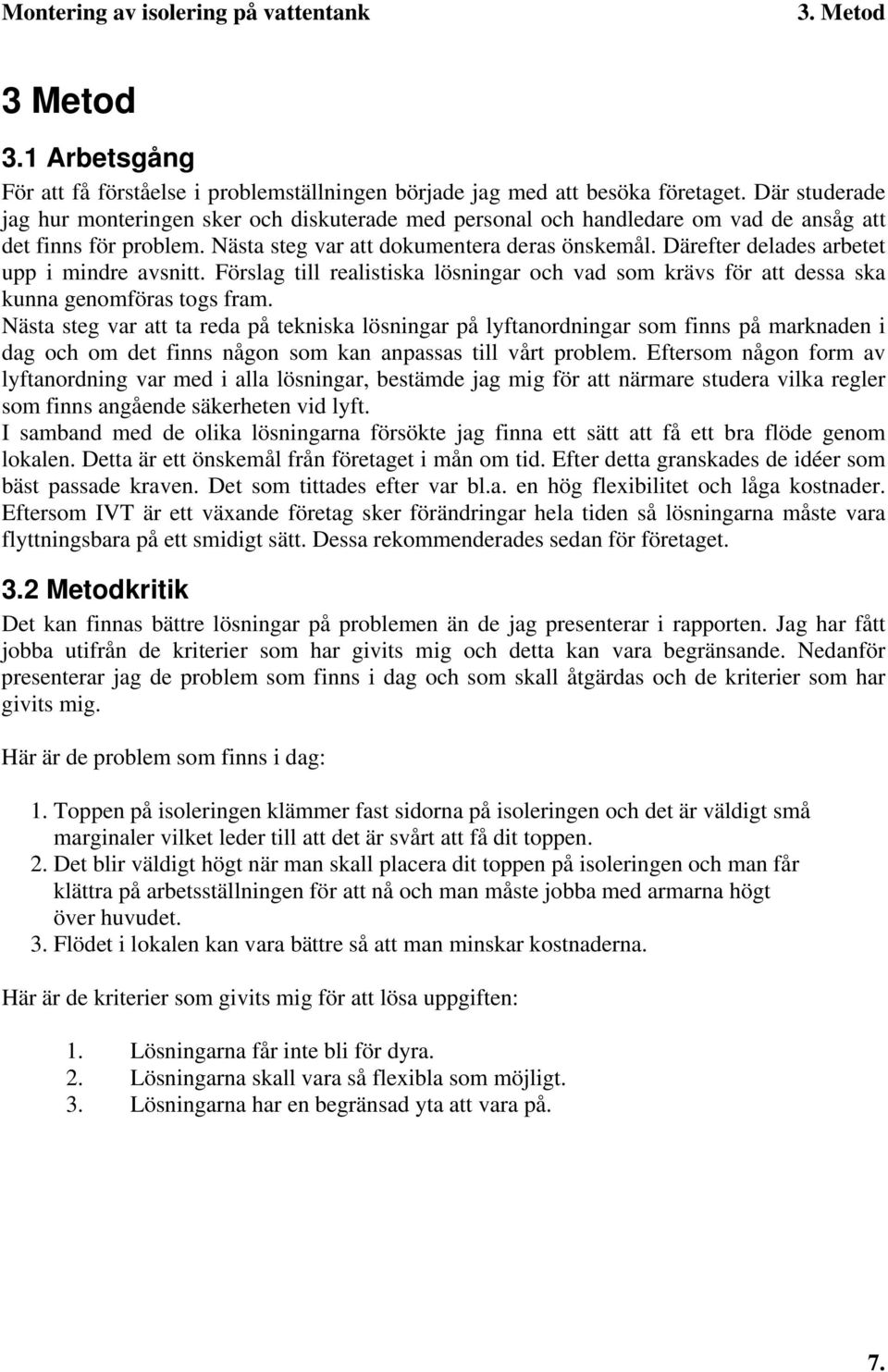 Därefter delades arbetet upp i mindre avsnitt. Förslag till realistiska lösningar och vad som krävs för att dessa ska kunna genomföras togs fram.