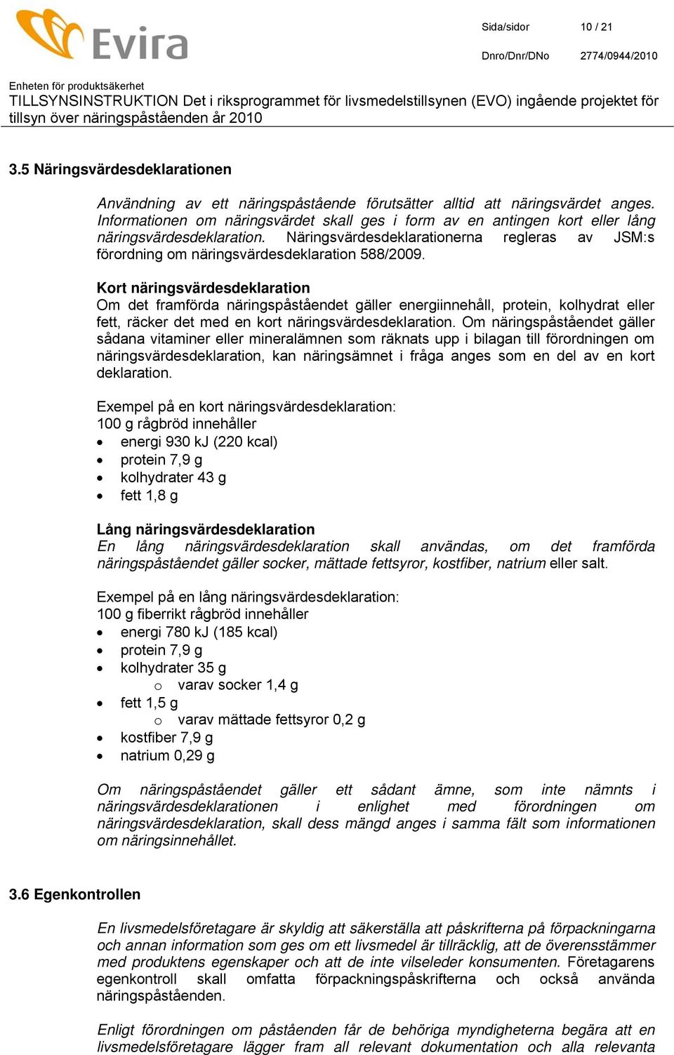 Kort näringsvärdesdeklaration Om det framförda näringspåståendet gäller energiinnehåll, protein, kolhydrat eller fett, räcker det med en kort näringsvärdesdeklaration.