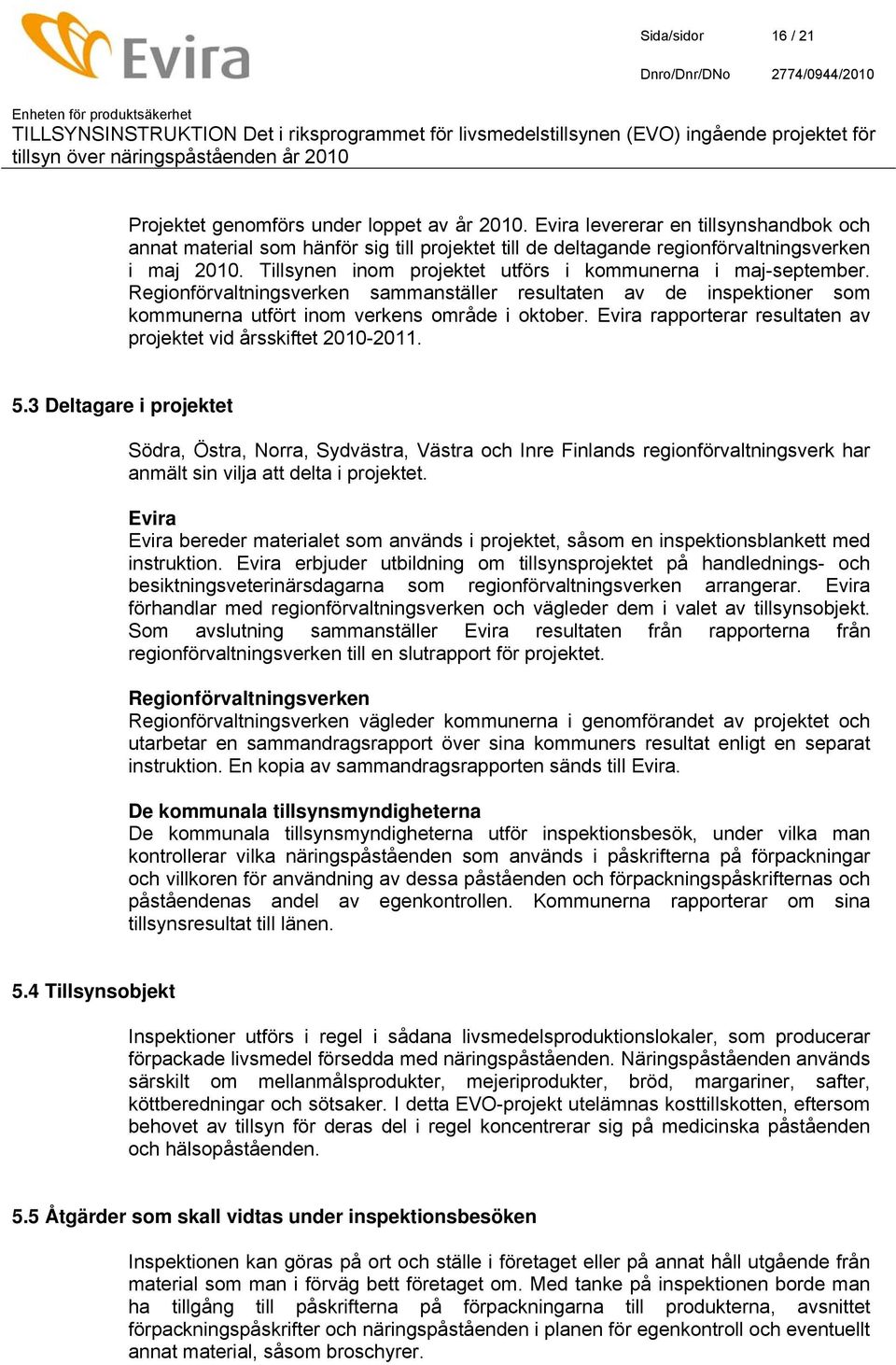 Tillsynen inom projektet utförs i kommunerna i maj-september. Regionförvaltningsverken sammanställer resultaten av de inspektioner som kommunerna utfört inom verkens område i oktober.