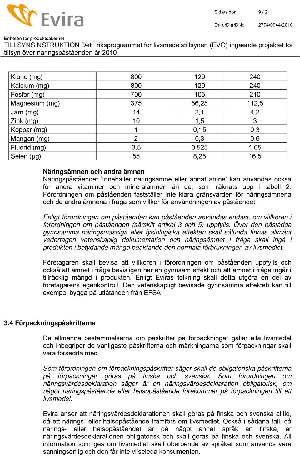 mineralämnen än de, som räknats upp i tabell 2. Förordningen om påståenden fastställer inte klara gränsvärden för näringsämnena och de andra ämnena i fråga som villkor för användningen av påståendet.