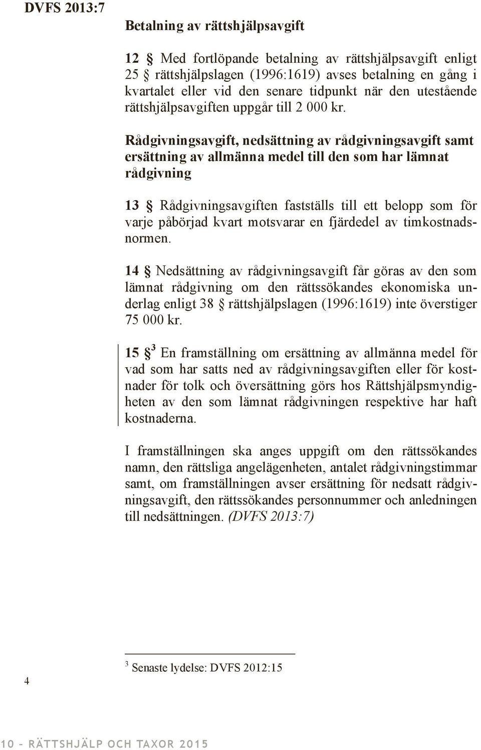 Rådgivningsavgift, nedsättning av rådgivningsavgift samt ersättning av allmänna medel till den som har lämnat rådgivning 13 Rådgivningsavgiften fastställs till ett belopp som för varje påbörjad kvart