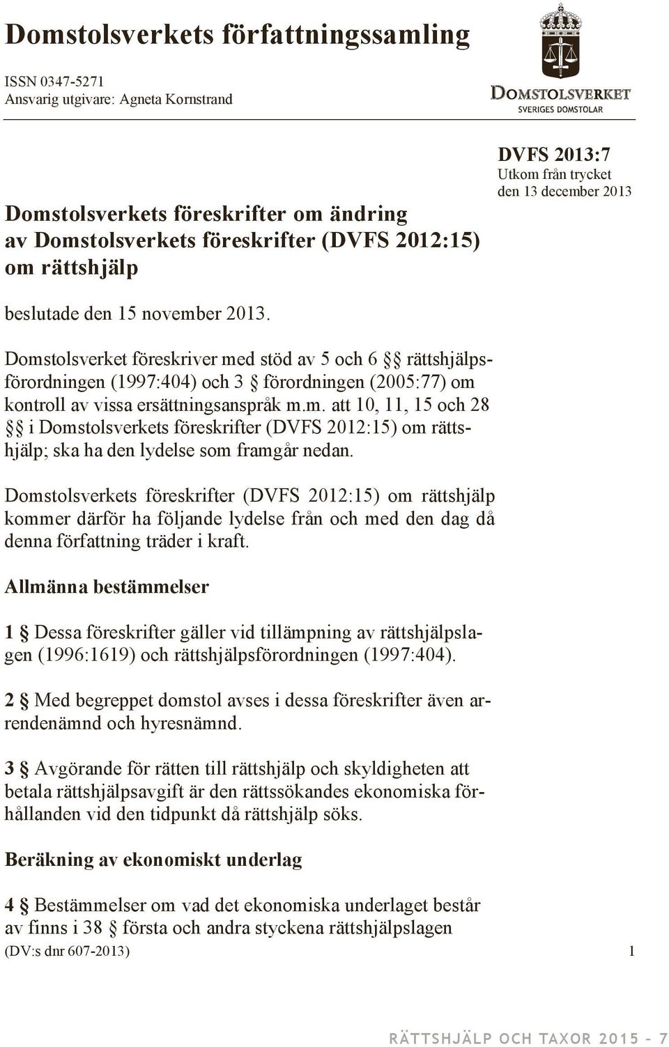 Domstolsverket föreskriver med stöd av 5 och 6 rättshjälpsförordningen (1997:404) och 3 förordningen (2005:77) om kontroll av vissa ersättningsanspråk m.m. att 10, 11, 15 och 28 i Domstolsverkets föreskrifter (DVFS 2012:15) om rättshjälp; ska ha den lydelse som framgår nedan.