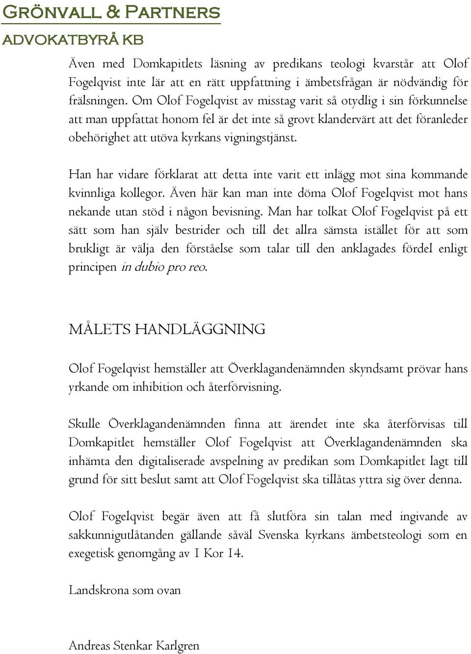 Han har vidare förklarat att detta inte varit ett inlägg mot sina kommande kvinnliga kollegor. Även här kan man inte döma Olof Fogelqvist mot hans nekande utan stöd i någon bevisning.