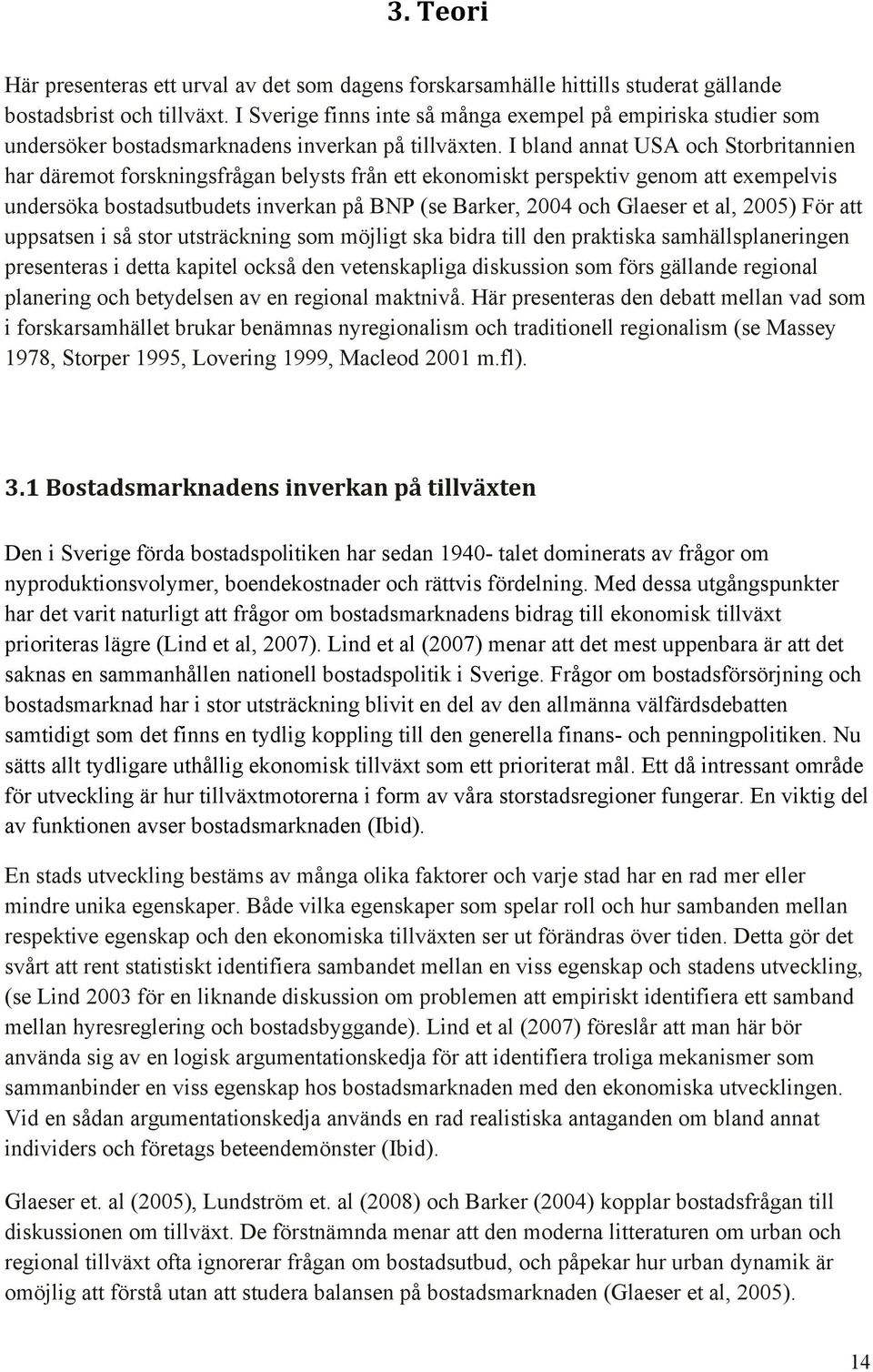 I bland annat USA och Storbritannien har däremot forskningsfrågan belysts från ett ekonomiskt perspektiv genom att exempelvis undersöka bostadsutbudets inverkan på BNP (se Barker, 2004 och Glaeser et