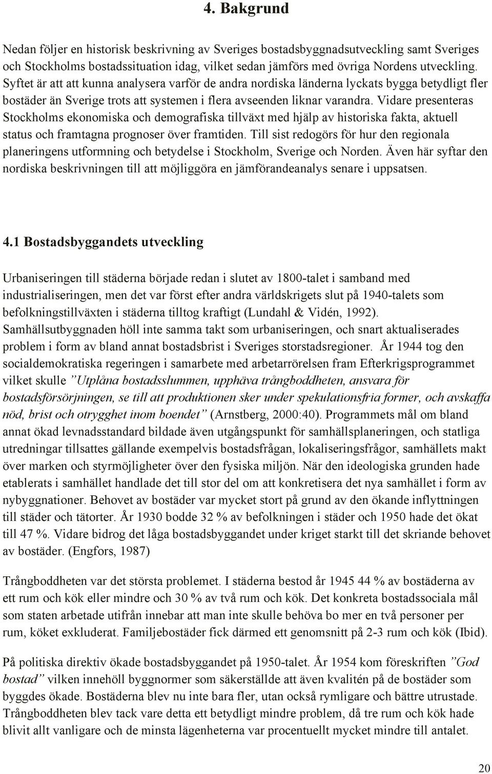 Vidare presenteras Stockholms ekonomiska och demografiska tillväxt med hjälp av historiska fakta, aktuell status och framtagna prognoser över framtiden.