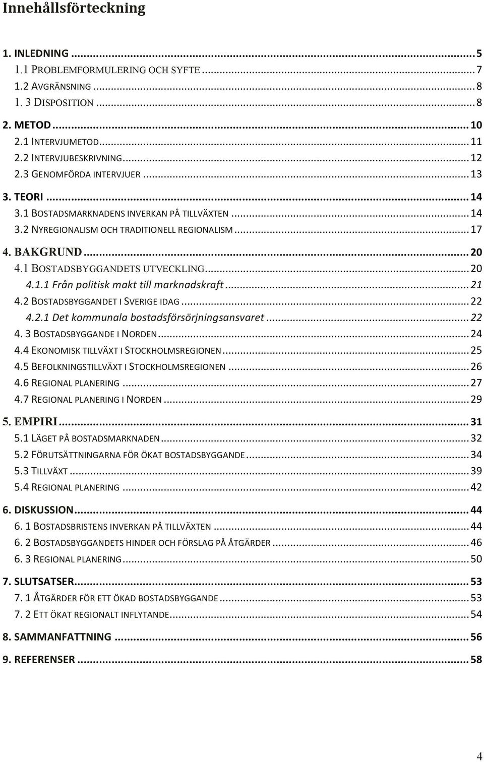 .. 20 4.1.1 Från politisk makt till marknadskraft... 21 4.2 BOSTADSBYGGANDET I SVERIGE IDAG... 22 4.2.1 Det kommunala bostadsförsörjningsansvaret... 22 4. 3 BOSTADSBYGGANDE I NORDEN... 24 4.