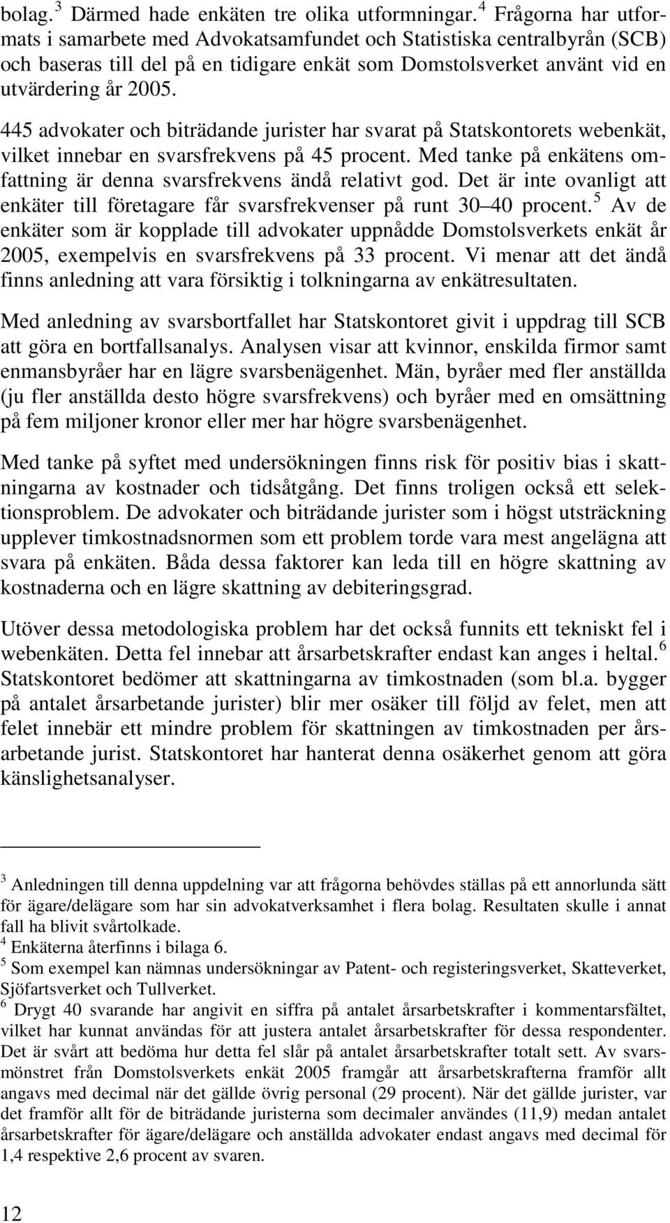 445 advokater och biträdande jurister har svarat på Statskontorets webenkät, vilket innebar en svarsfrekvens på 45 procent. Med tanke på enkätens omfattning är denna svarsfrekvens ändå relativt god.