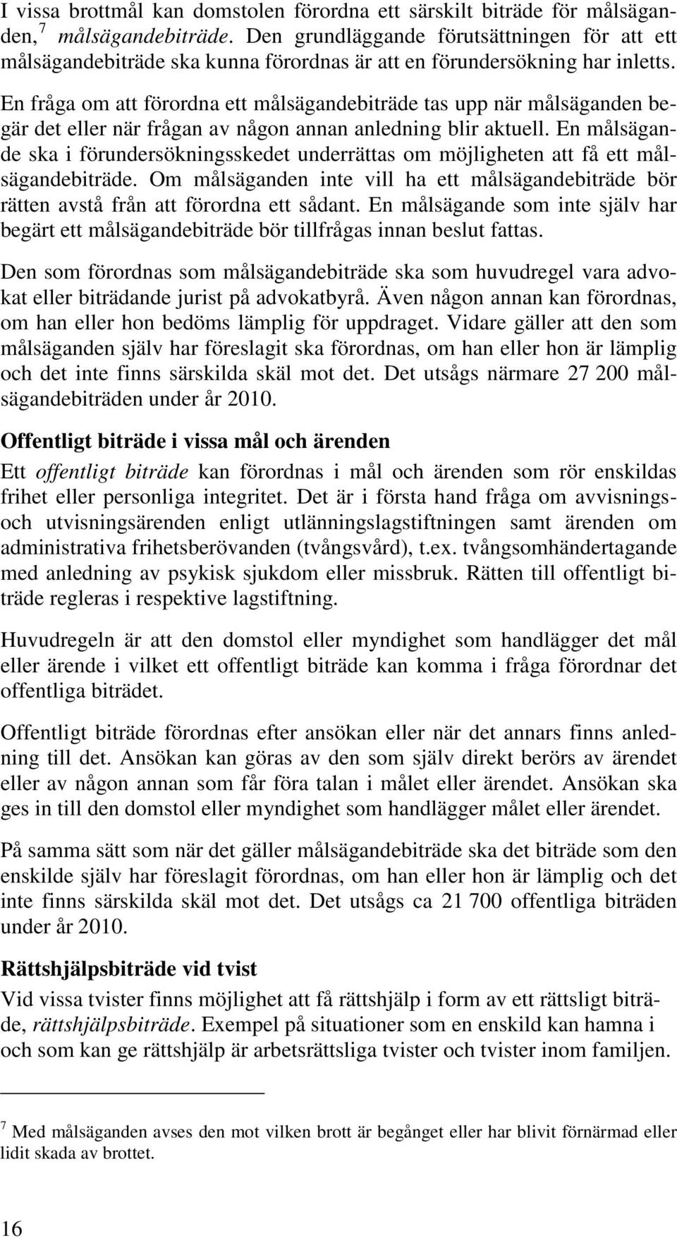 En fråga om att förordna ett målsägandebiträde tas upp när målsäganden begär det eller när frågan av någon annan anledning blir aktuell.