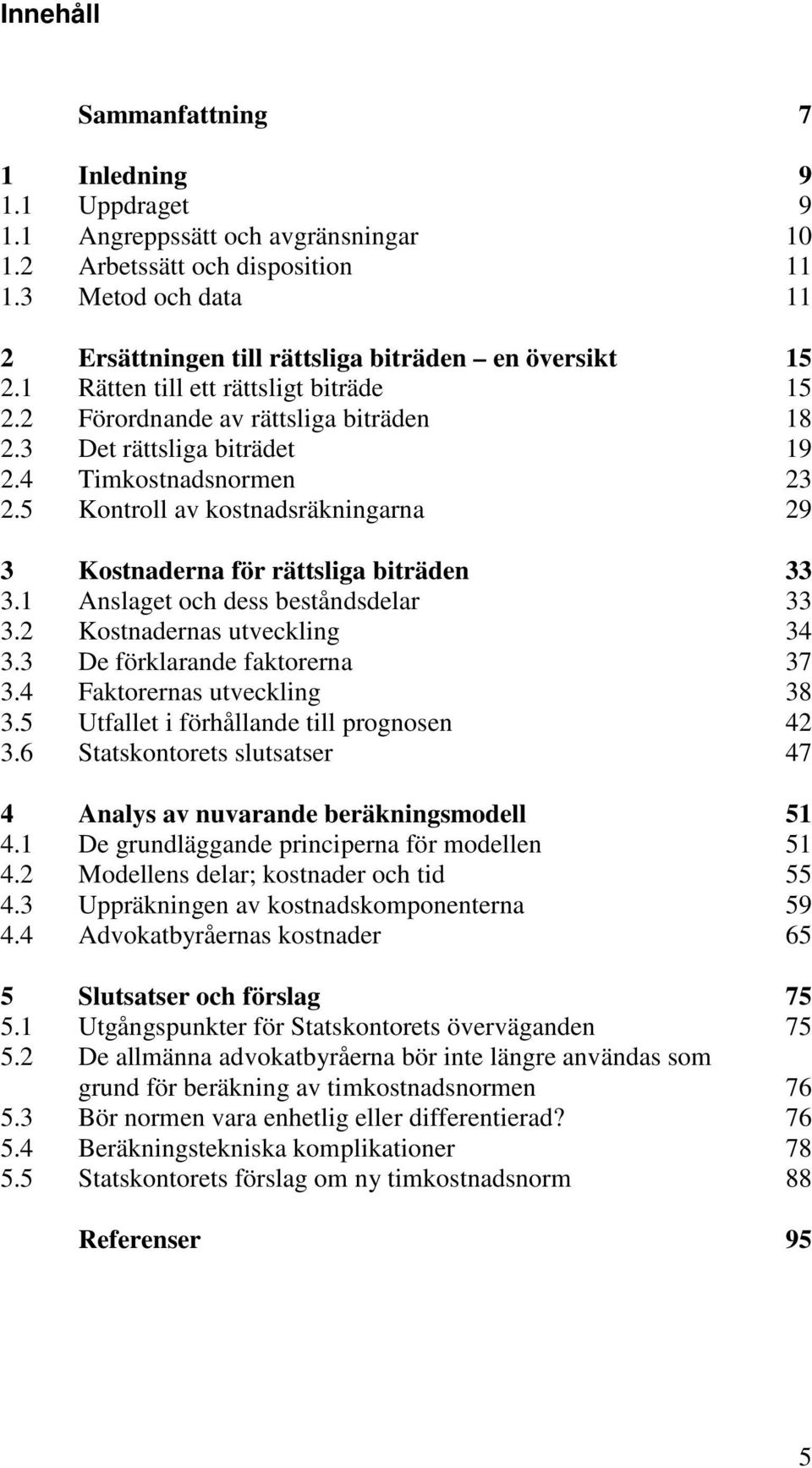 4 Timkostnadsnormen 23 2.5 Kontroll av kostnadsräkningarna 29 3 Kostnaderna för rättsliga biträden 33 3.1 Anslaget och dess beståndsdelar 33 3.2 Kostnadernas utveckling 34 3.