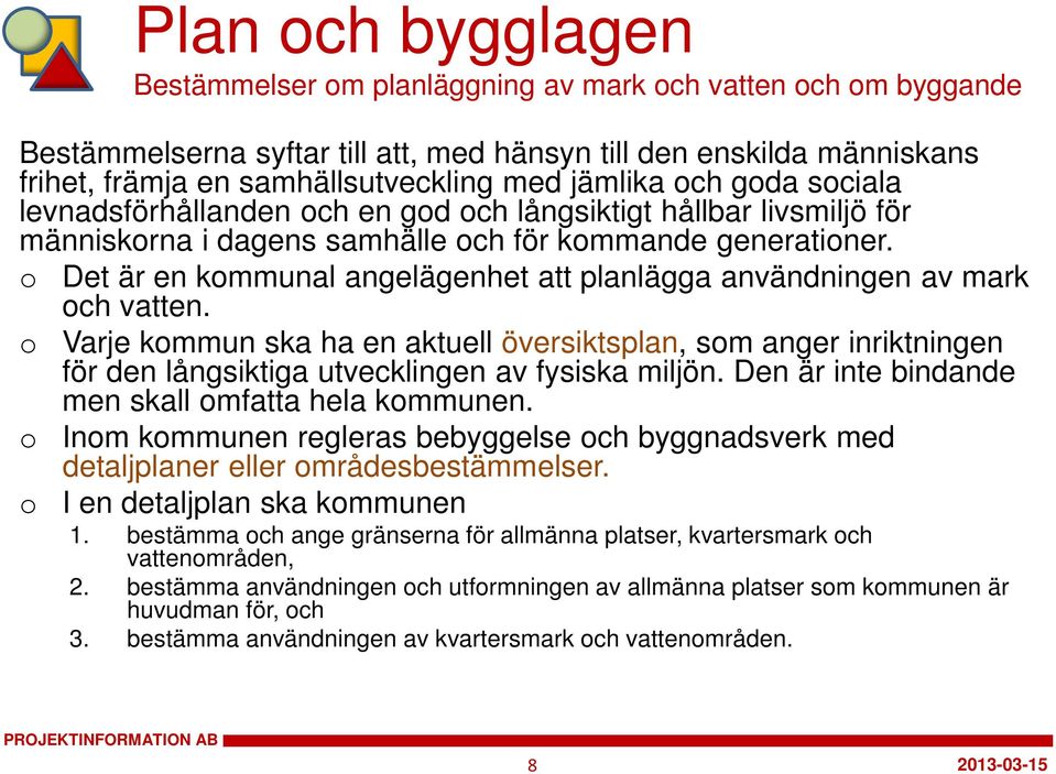 Det är en kmmunal angelägenhet att planlägga användningen av mark ch vatten. Varje kmmun ska ha en aktuell översiktsplan, sm anger inriktningen för den långsiktiga utvecklingen av fysiska miljön.