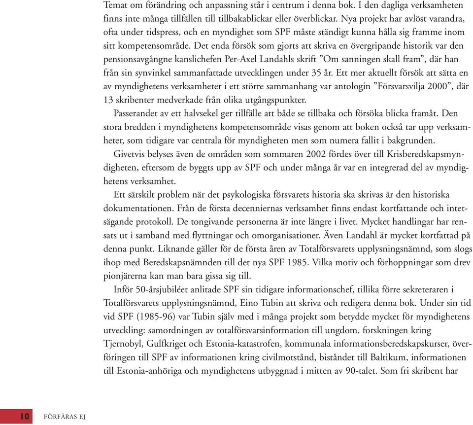 Det enda försök som gjorts att skriva en övergripande historik var den pensionsavgångne kanslichefen Per-Axel Landahls skrift Om sanningen skall fram, där han från sin synvinkel sammanfattade